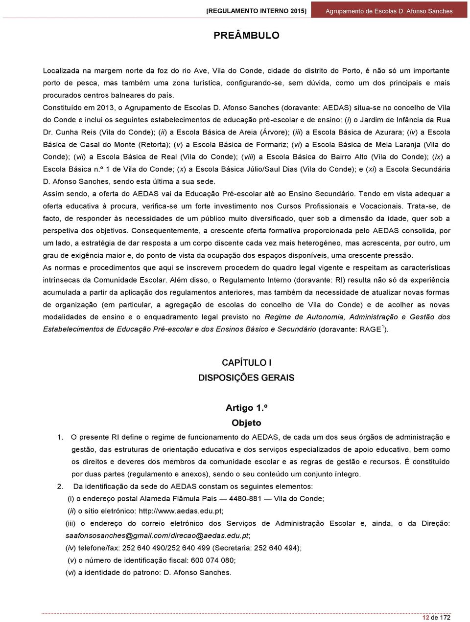 Constituído em 2013, o (doravante: AEDAS) situa-se no concelho de Vila do Conde e inclui os seguintes estabelecimentos de educação pré-escolar e de ensino: (i) o Jardim de Infância da Rua Dr.