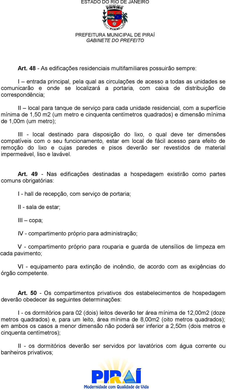 mínima de 1,00m (um metro); III - local destinado para disposição do lixo, o qual deve ter dimensões compatíveis com o seu funcionamento, estar em local de fácil acesso para efeito de remoção do lixo