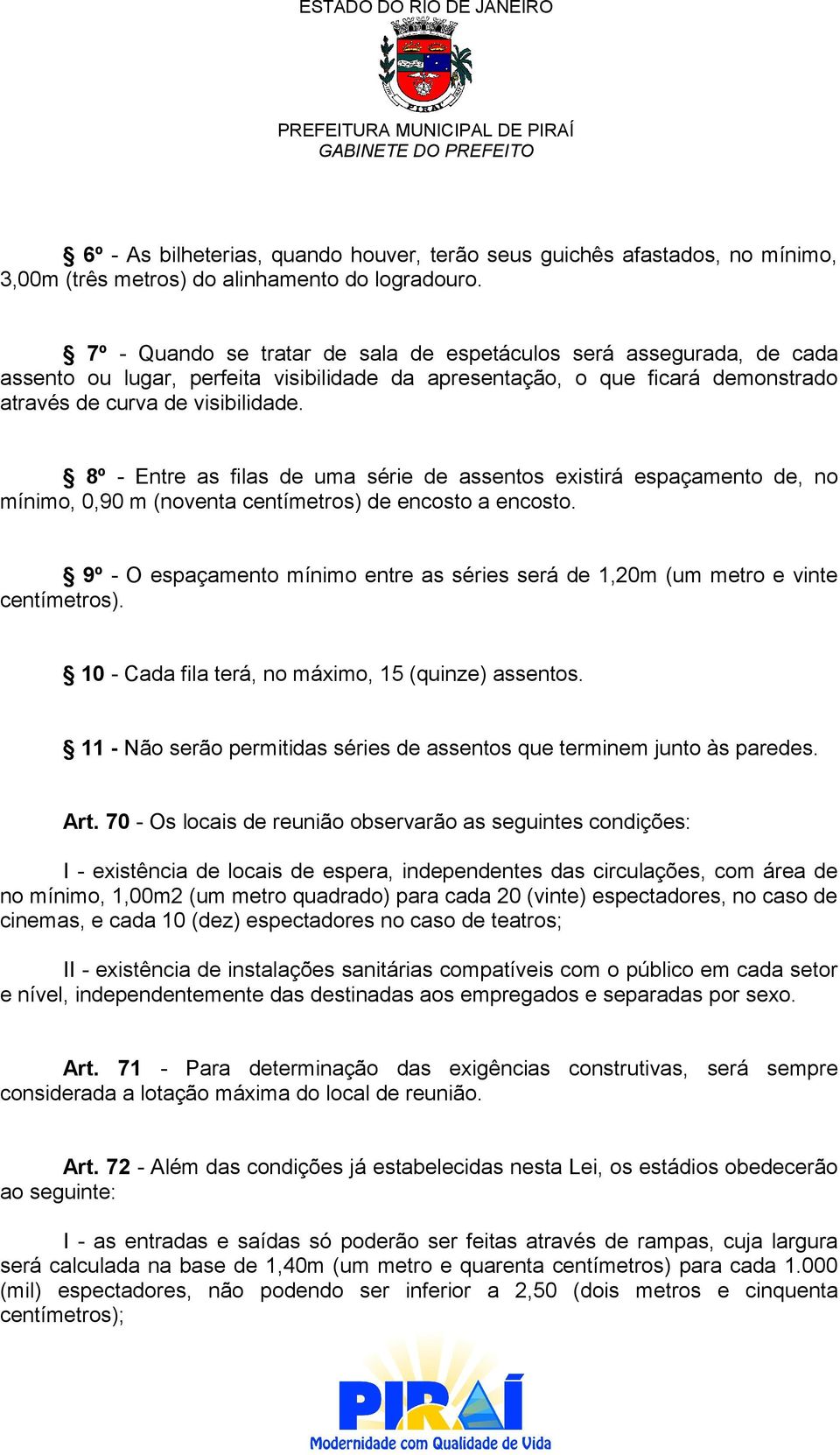 8º - Entre as filas de uma série de assentos existirá espaçamento de, no mínimo, 0,90 m (noventa centímetros) de encosto a encosto.