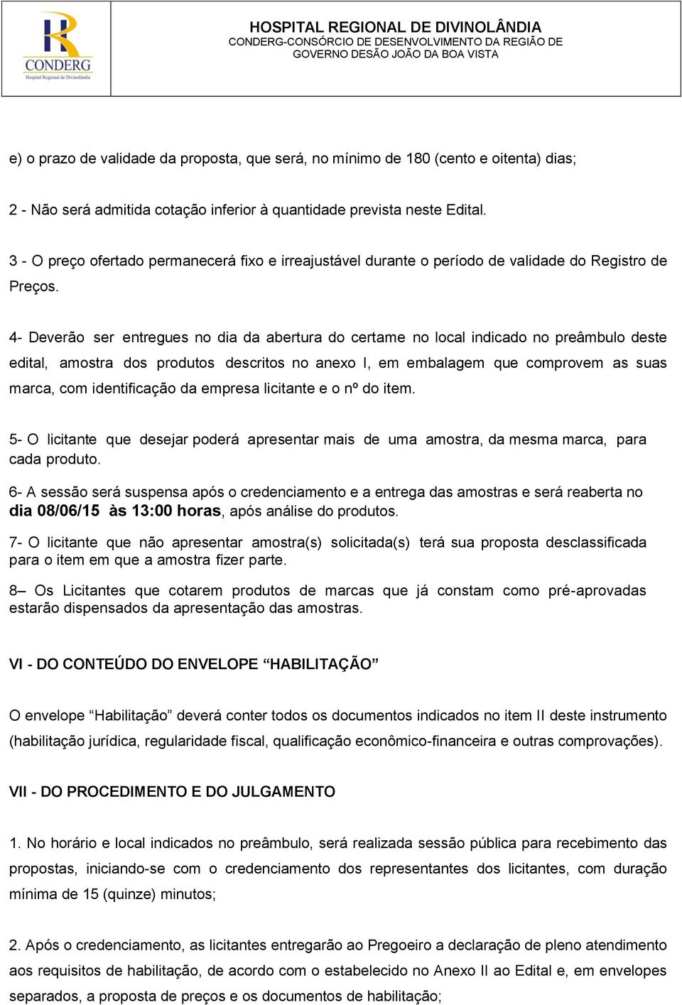 4- Deverão ser entregues no dia da abertura do certame no local indicado no preâmbulo deste edital, amostra dos produtos descritos no anexo I, em embalagem que comprovem as suas marca, com