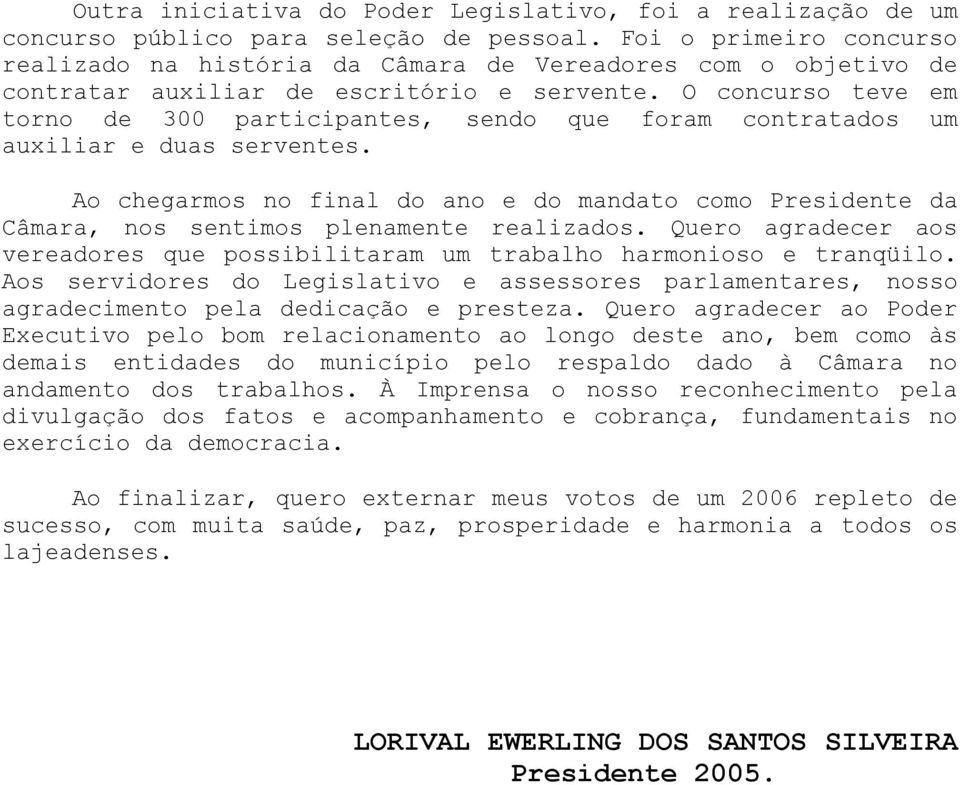 O concurso teve em torno de 300 participantes, sendo que foram contratados um auxiliar e duas serventes.