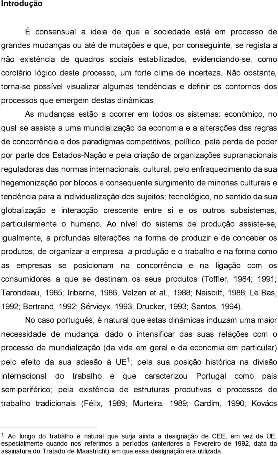 Não obstante, torna-se possível visualizar algumas tendências e definir os contornos dos processos que emergem destas dinâmicas.