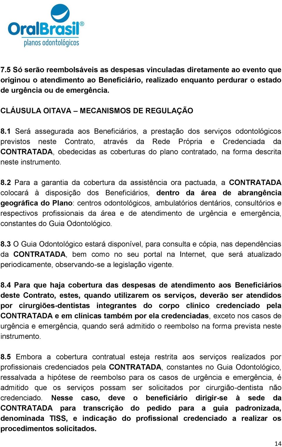 1 Será assegurada aos Beneficiários, a prestação dos serviços odontológicos previstos neste Contrato, através da Rede Própria e Credenciada da CONTRATADA, obedecidas as coberturas do plano