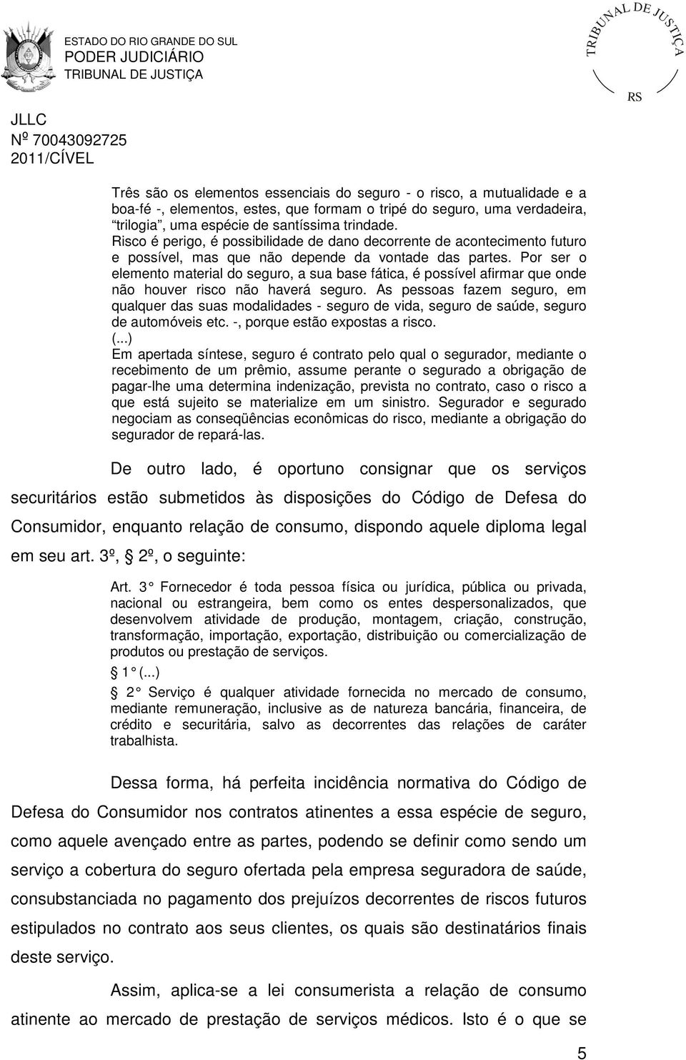 Por ser o elemento material do seguro, a sua base fática, é possível afirmar que onde não houver risco não haverá seguro.