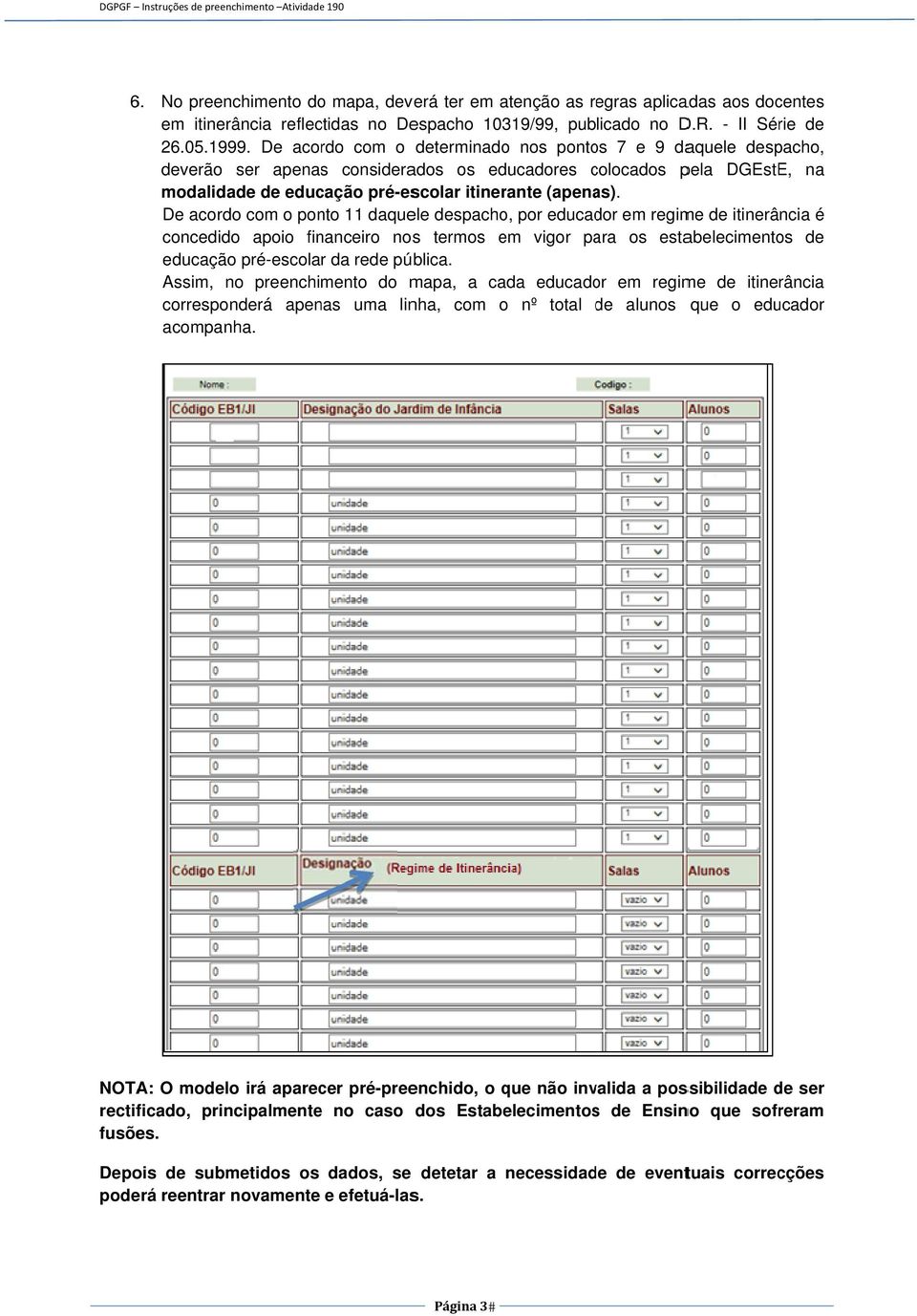 De acordo com o ponto 11 daquele despacho, por educador em regime de itinerância é concedido apoio financeiro noss termos em vigor para os estabelecimentos de educação pré-escolar da rede pública.