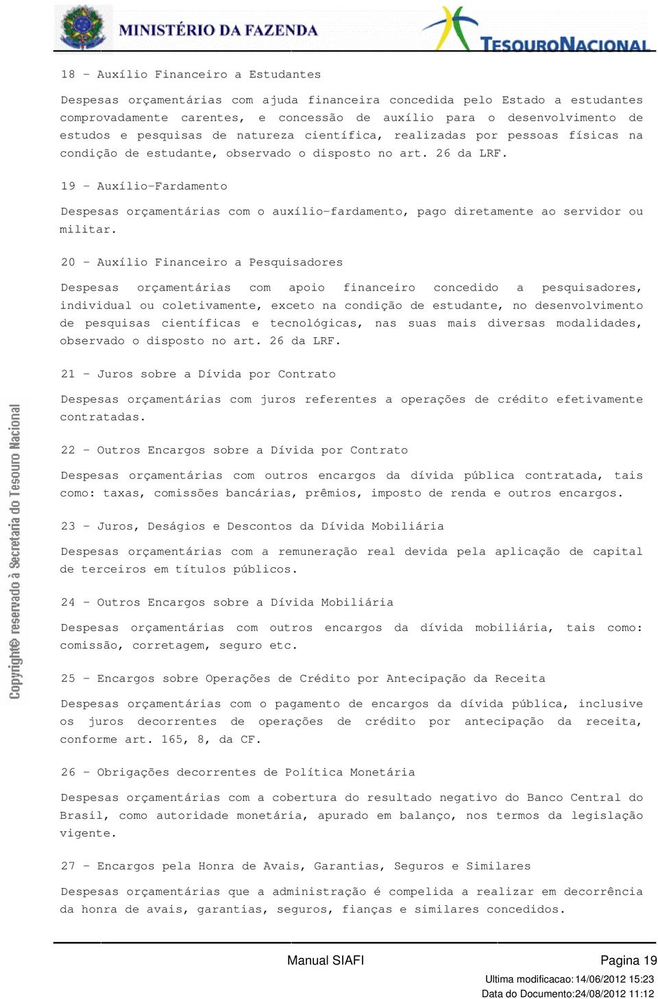 19 - Auxílio-Fardamento Despesas orçamentárias com o auxílio-fardamento, pago diretamente ao servidor ou militar.