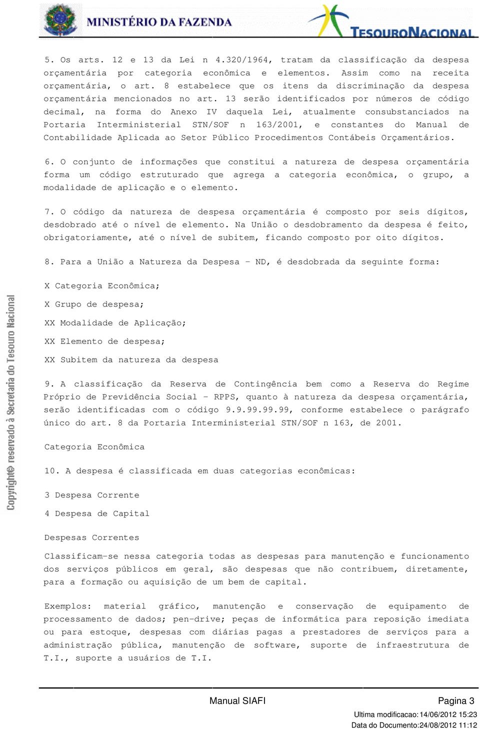 13 serão identificados por números de código decimal, na forma do Anexo IV daquela Lei, atualmente consubstanciados na Portaria Interministerial STN/SOF n 163/2001, e constantes do Manual de