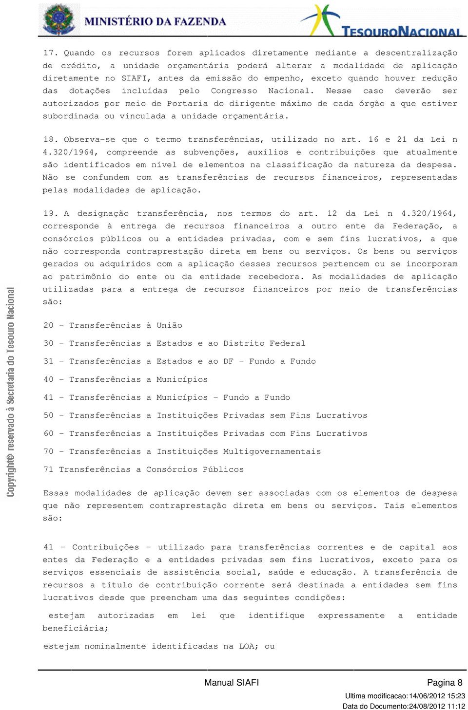 Nesse caso deverão ser autorizados por meio de Portaria do dirigente máximo de cada órgão a que estiver subordinada ou vinculada a unidade orçamentária. 18.