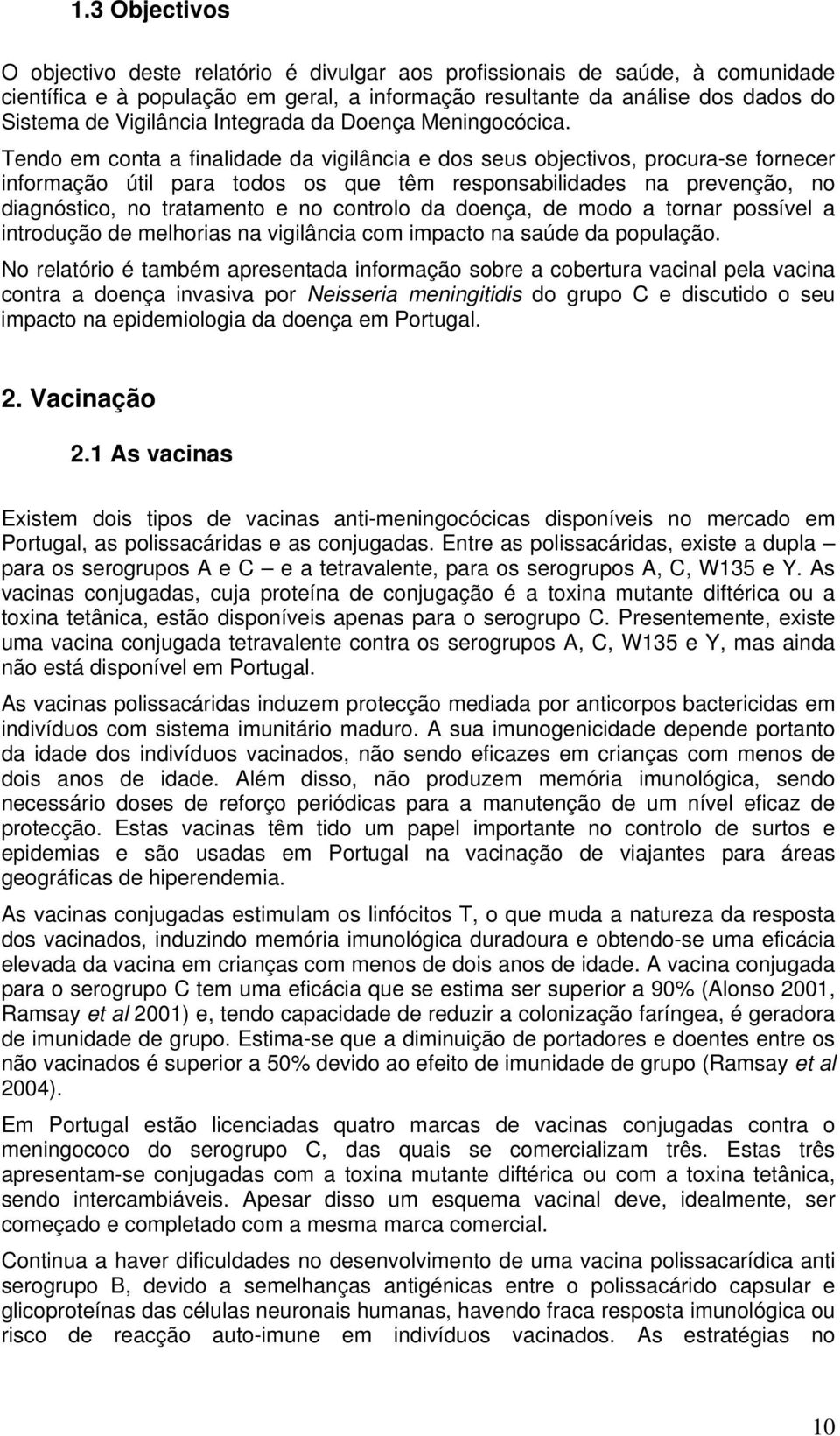 Tendo em conta a finalidade da vigilância e dos seus objectivos, procura-se fornecer informação útil para todos os que têm responsabilidades na prevenção, no diagnóstico, no tratamento e no controlo