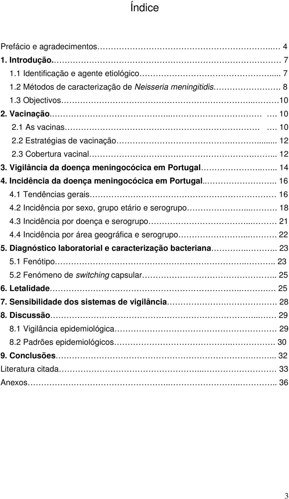 1 Tendências gerais 16 4.2 Incidência por sexo, grupo etário e serogrupo.... 18 4.3 Incidência por doença e serogrupo... 21 4.4 Incidência por área geográfica e serogrupo.... 22 5.