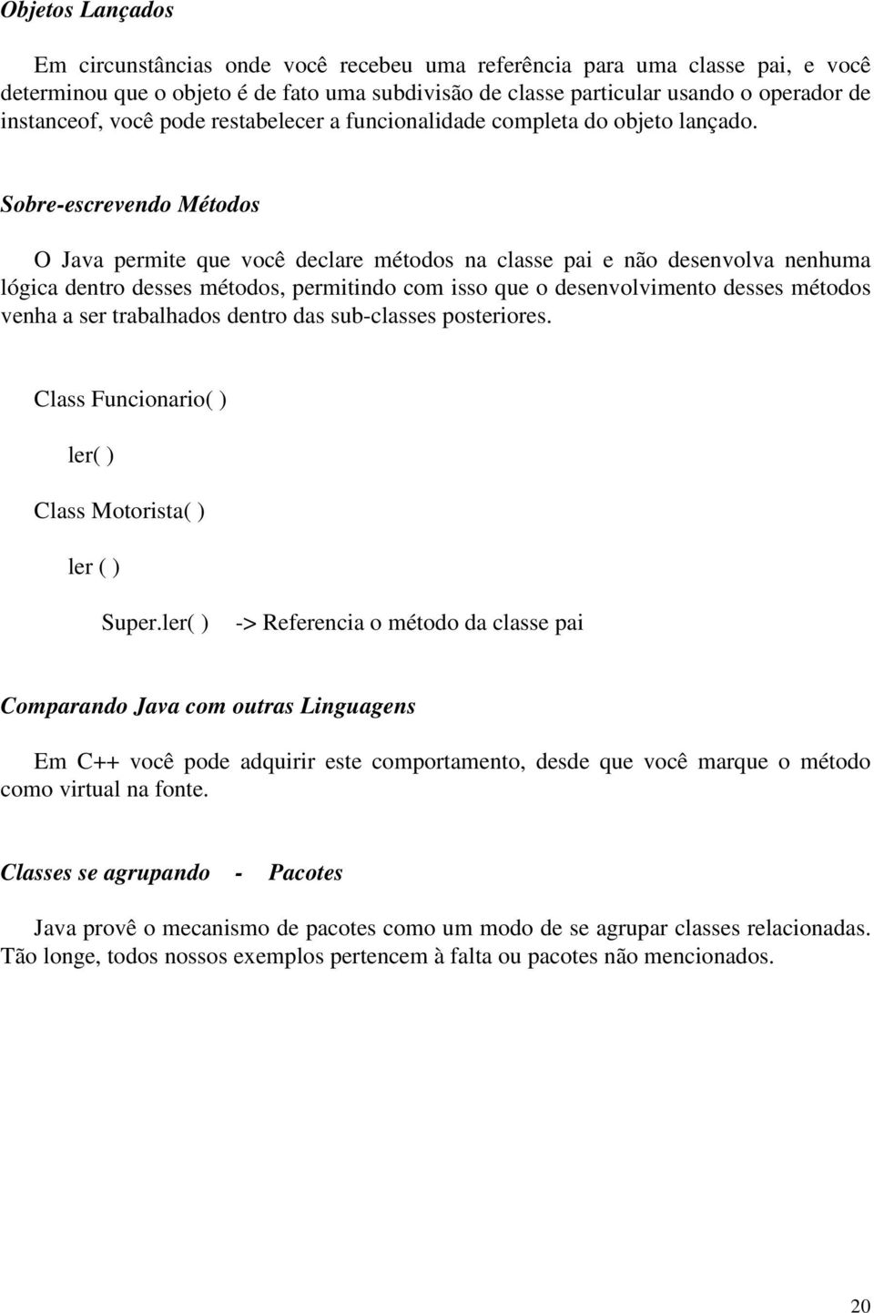 Sobre-escrevendo Métodos O Java permite que você declare métodos na classe pai e não desenvolva nenhuma lógica dentro desses métodos, permitindo com isso que o desenvolvimento desses métodos venha a