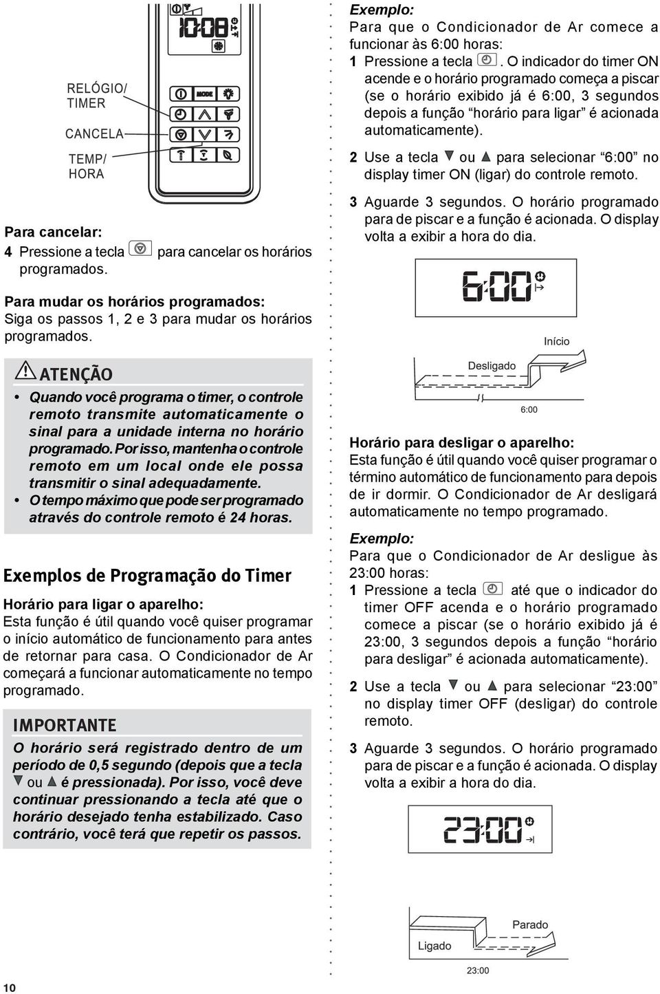 2 Use a tecla ou para selecionar 6:00 no display timer ON (ligar) do controle remoto. Para cancelar: 4 Pressione a tecla para cancelar os horários programados. 3 Aguarde 3 segundos.