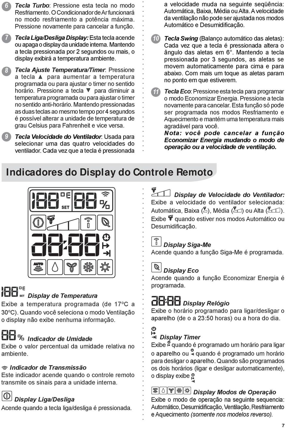 Tecla Ajuste Temperatura/Timer: Pressione a tecla para aumentar a temperatura programada ou para ajustar o timer no sentido horário.