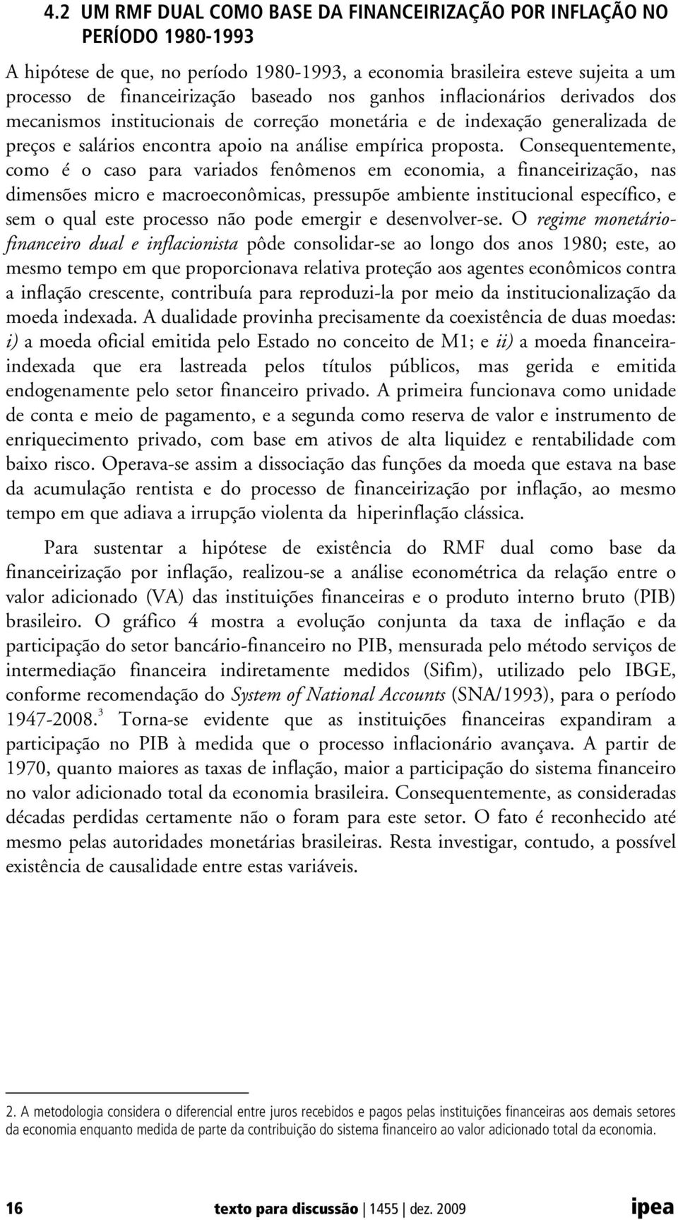 Consequentemente, como é o caso para variados fenômenos em economia, a financeirização, nas dimensões micro e macroeconômicas, pressupõe ambiente institucional específico, e sem o qual este processo