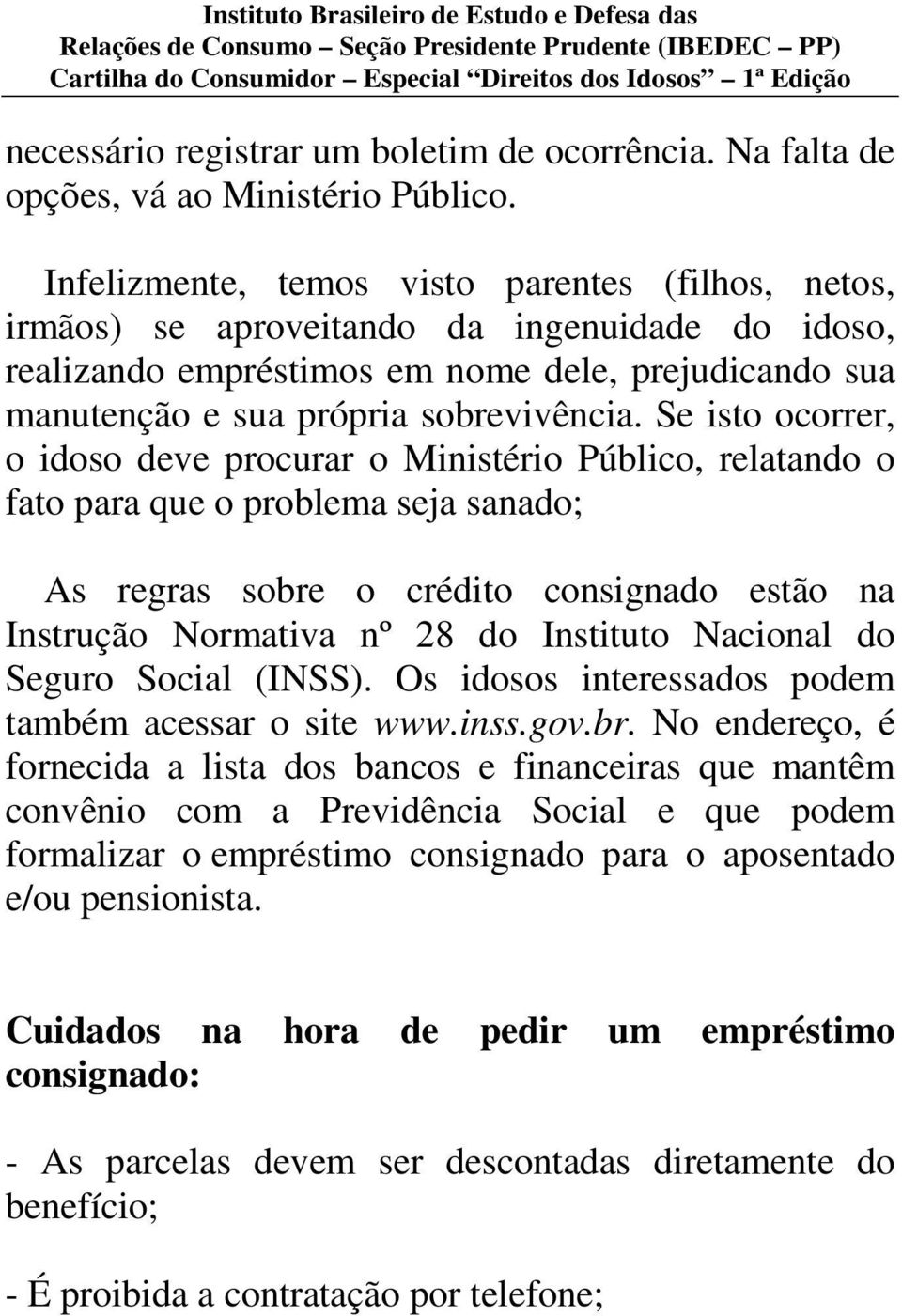 Se isto ocorrer, o idoso deve procurar o Ministério Público, relatando o fato para que o problema seja sanado; As regras sobre o crédito consignado estão na Instrução Normativa nº 28 do Instituto