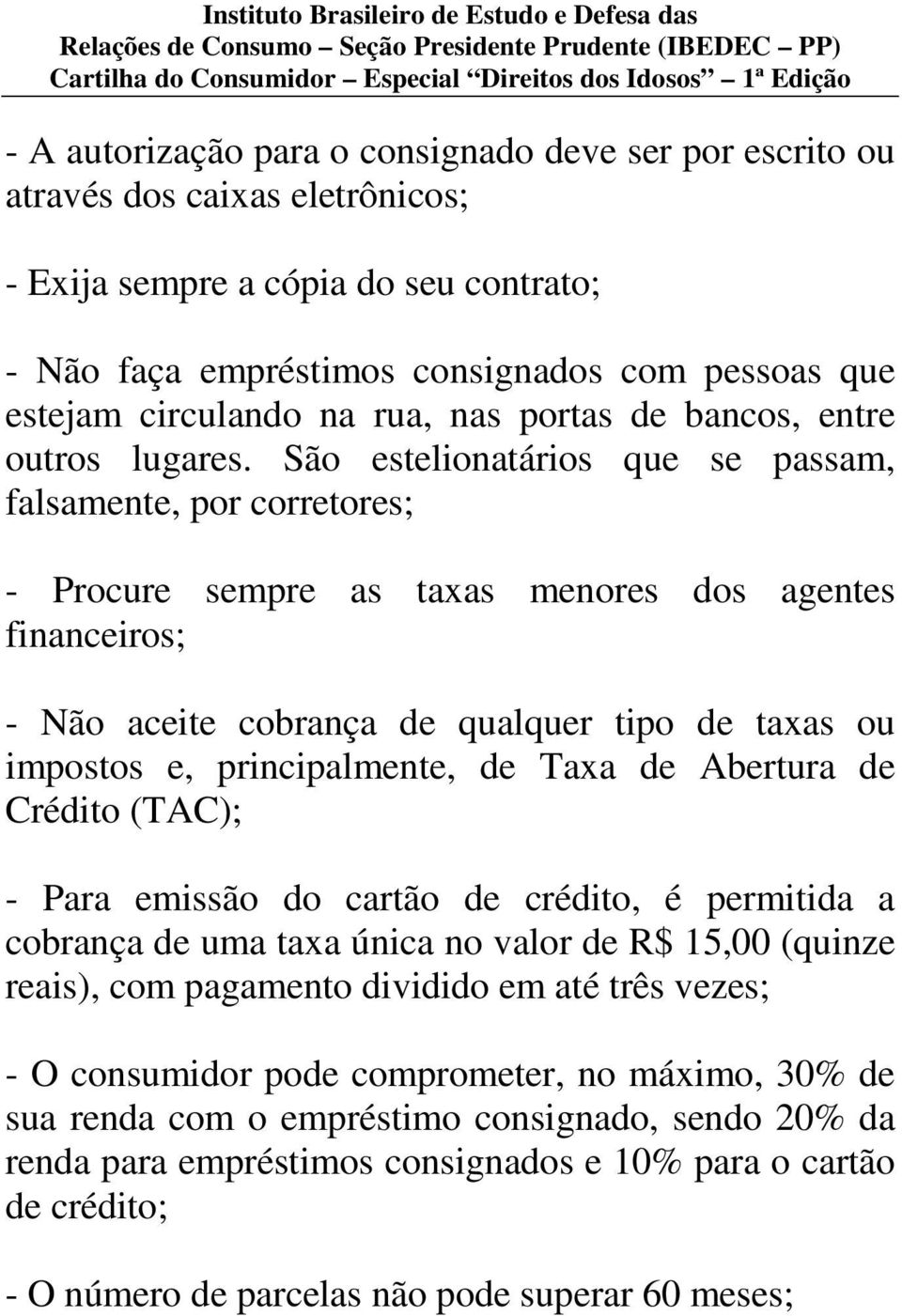 São estelionatários que se passam, falsamente, por corretores; - Procure sempre as taxas menores dos agentes financeiros; - Não aceite cobrança de qualquer tipo de taxas ou impostos e,