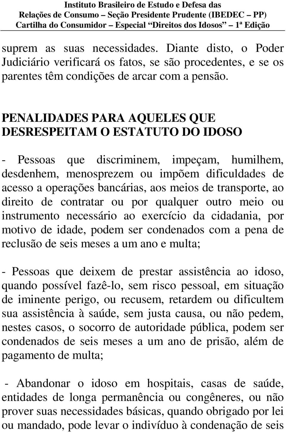 transporte, ao direito de contratar ou por qualquer outro meio ou instrumento necessário ao exercício da cidadania, por motivo de idade, podem ser condenados com a pena de reclusão de seis meses a um