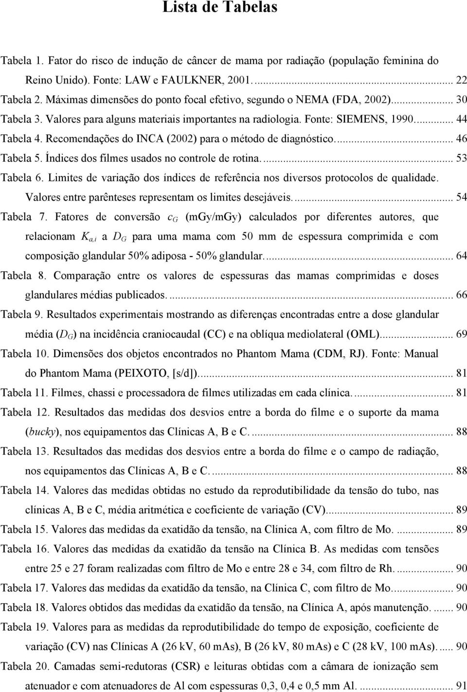 Recomendações do INCA (2002) para o método de diagnóstico... 46 Tabela 5. Índices dos filmes usados no controle de rotina... 53 Tabela 6.