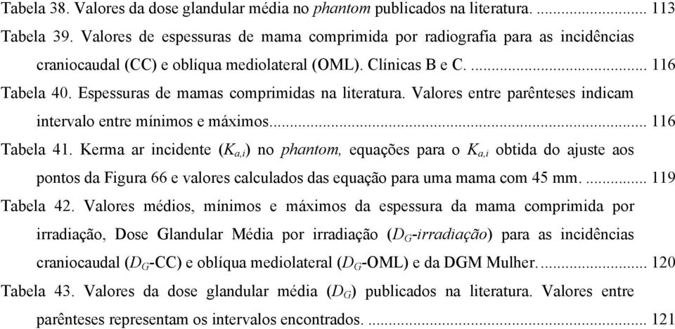 Espessuras de mamas comprimidas na literatura. Valores entre parênteses indicam intervalo entre mínimos e máximos... 116 Tabela 41.