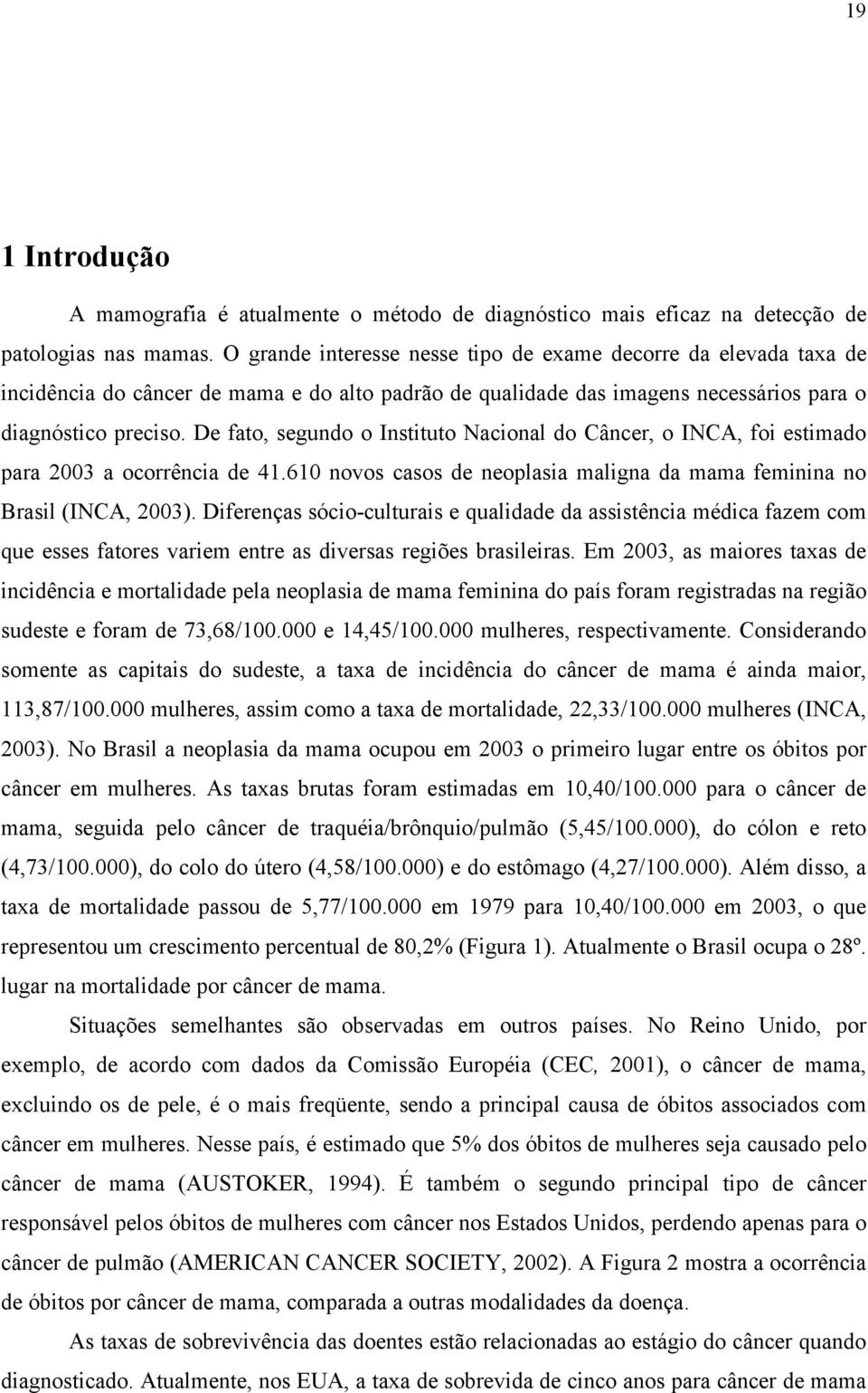 De fato, segundo o Instituto Nacional do Câncer, o INCA, foi estimado para 2003 a ocorrência de 41.610 novos casos de neoplasia maligna da mama feminina no Brasil (INCA, 2003).