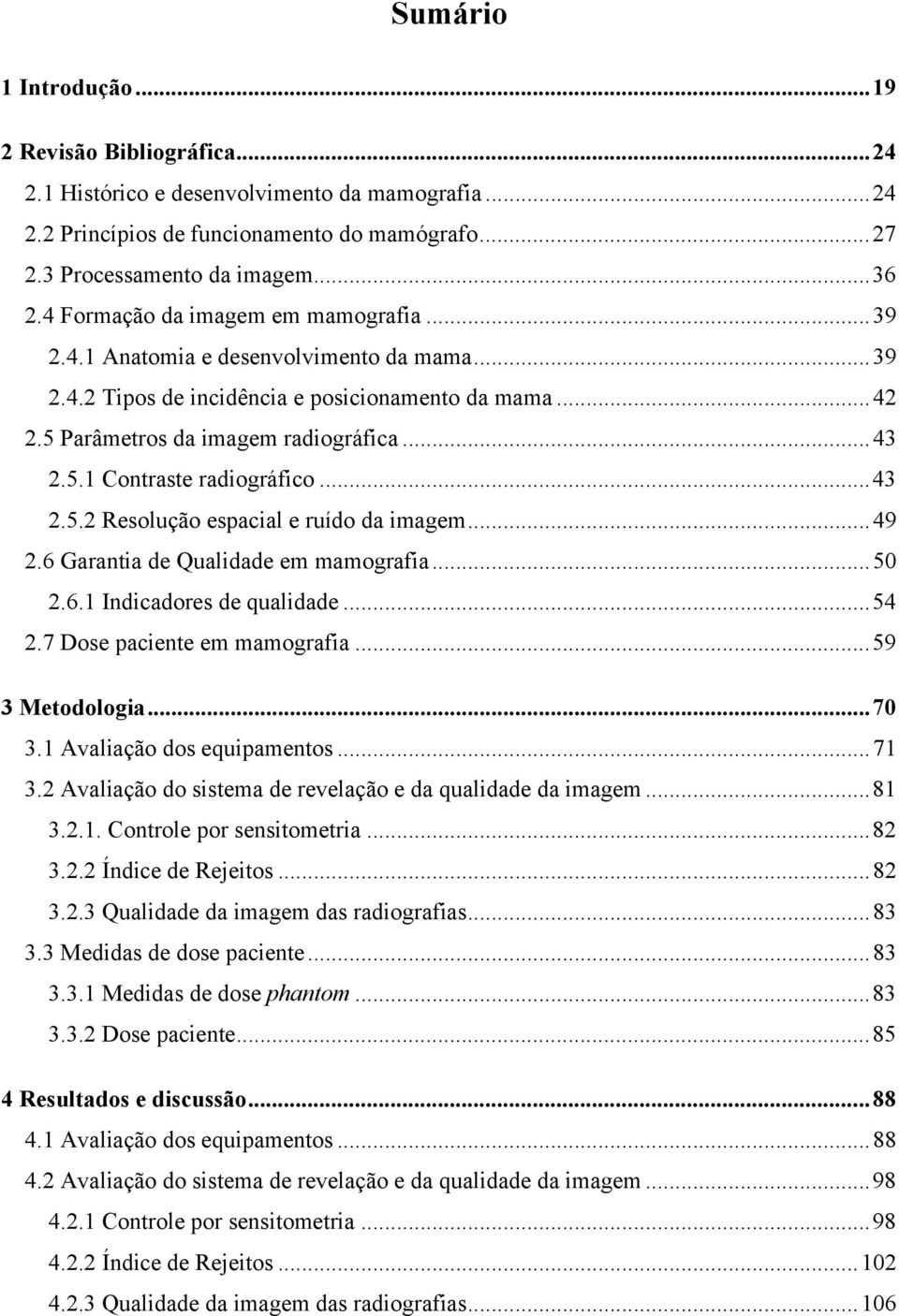 ..43 2.5.2 Resolução espacial e ruído da imagem...49 2.6 Garantia de Qualidade em mamografia...50 2.6.1 Indicadores de qualidade...54 2.7 Dose paciente em mamografia...59 3 Metodologia...70 3.