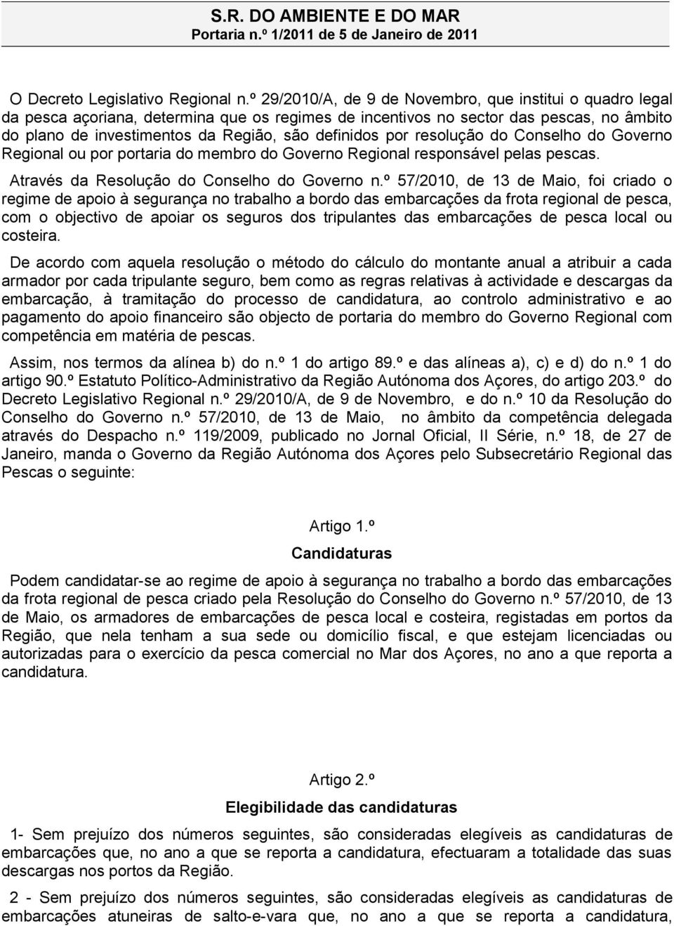 por resolução do Conselho do Governo Regional ou por portaria do membro do Governo Regional responsável pelas pescas. Através da Resolução do Conselho do Governo n.