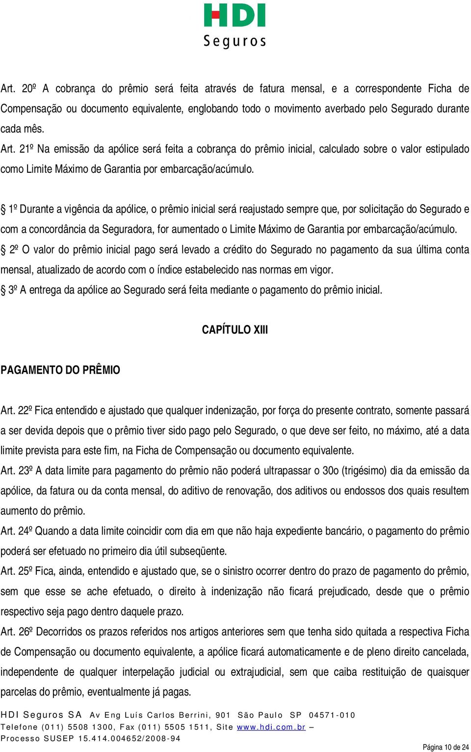 1º Durante a vigência da apólice, o prêmio inicial será reajustado sempre que, por solicitação do Segurado e com a concordância da Seguradora, for aumentado o Limite Máximo de Garantia por