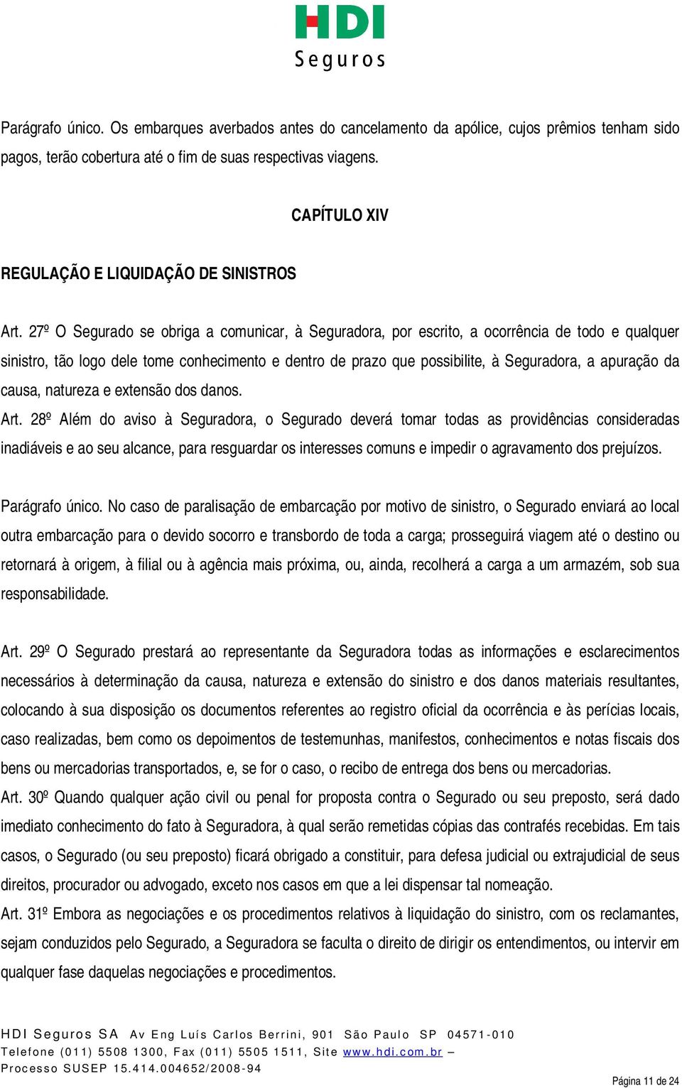 27º O Segurado se obriga a comunicar, à Seguradora, por escrito, a ocorrência de todo e qualquer sinistro, tão logo dele tome conhecimento e dentro de prazo que possibilite, à Seguradora, a apuração