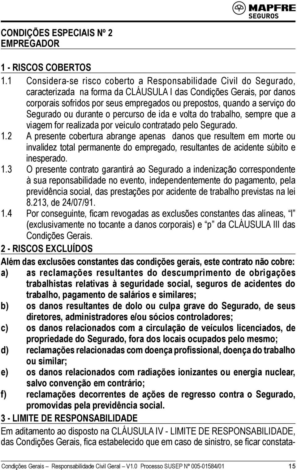 serviço do Segurado ou durante o percurso de ida e volta do trabalho, sempre que a viagem for realizada por veículo contratado pelo Segurado. 1.