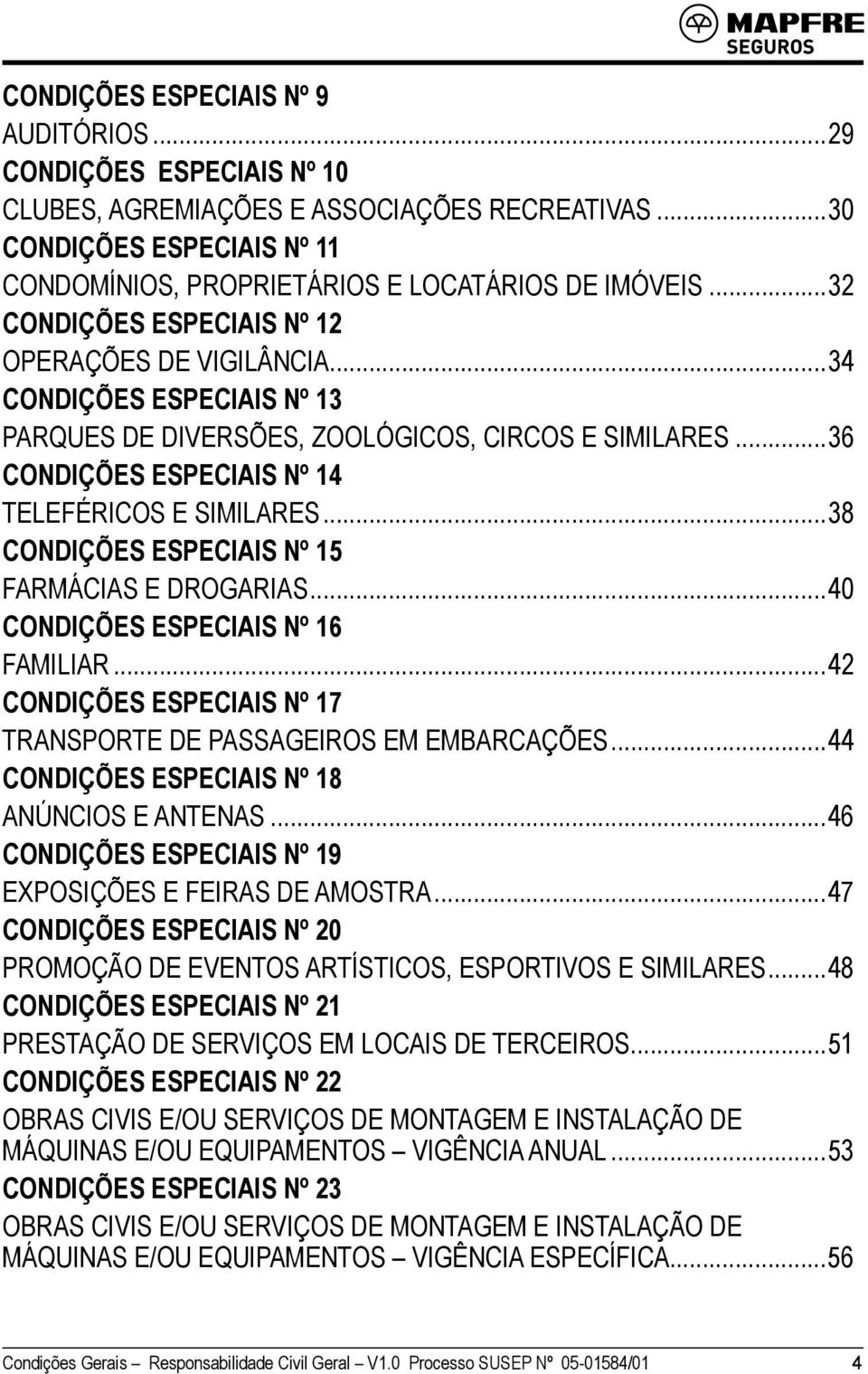 ..38 CONDIÇÕES ESPECIAIS Nº 15 FARMÁCIAS E DROGARIAS...40 CONDIÇÕES ESPECIAIS Nº 16 FAMILIAR...42 CONDIÇÕES ESPECIAIS Nº 17 TRANSPORTE DE PASSAGEIROS EM EMBARCAÇÕES.