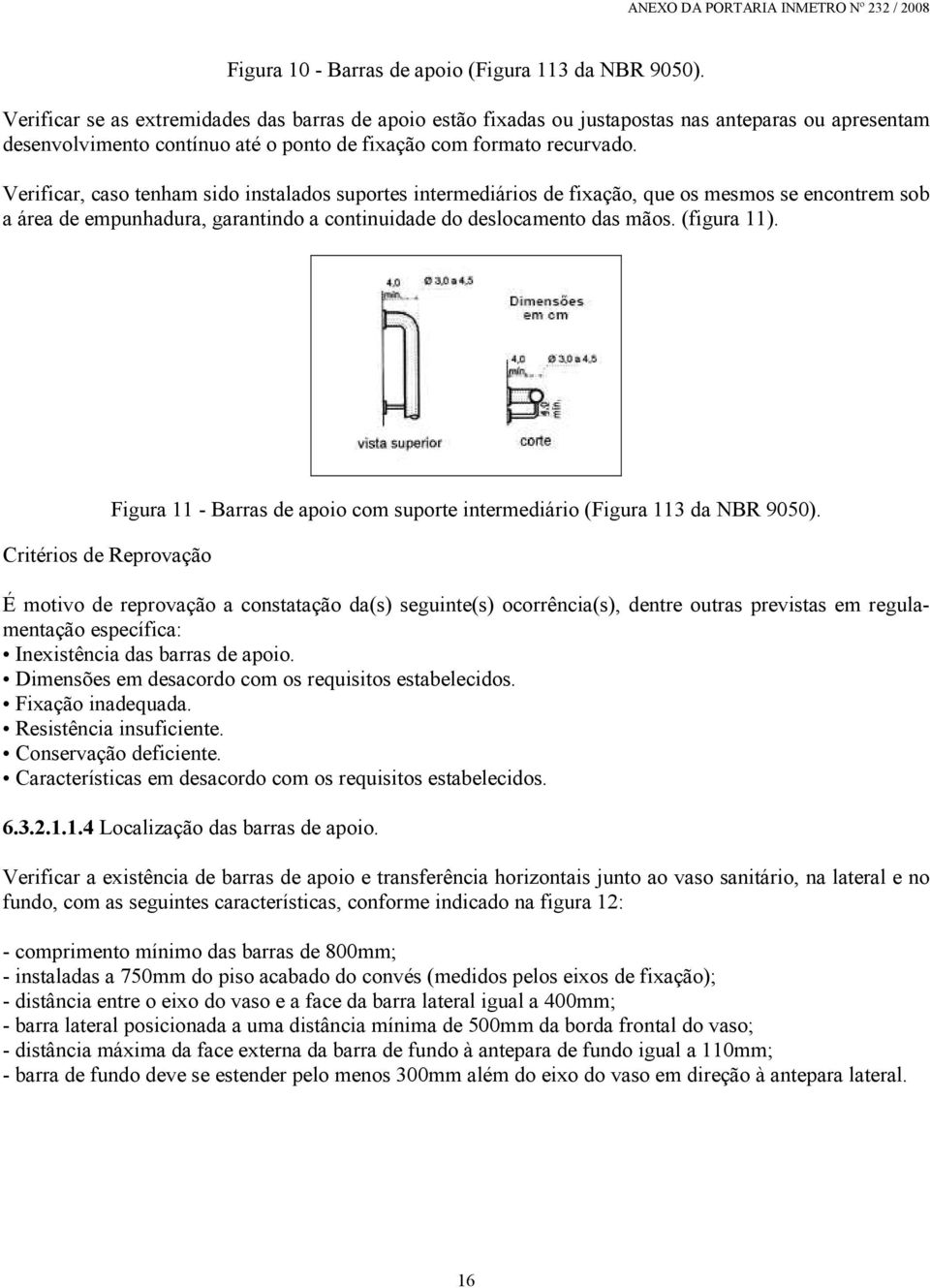 Verificar, caso tenham sido instalados suportes intermediários de fixação, que os mesmos se encontrem sob a área de empunhadura, garantindo a continuidade do deslocamento das mãos. (figura 11).