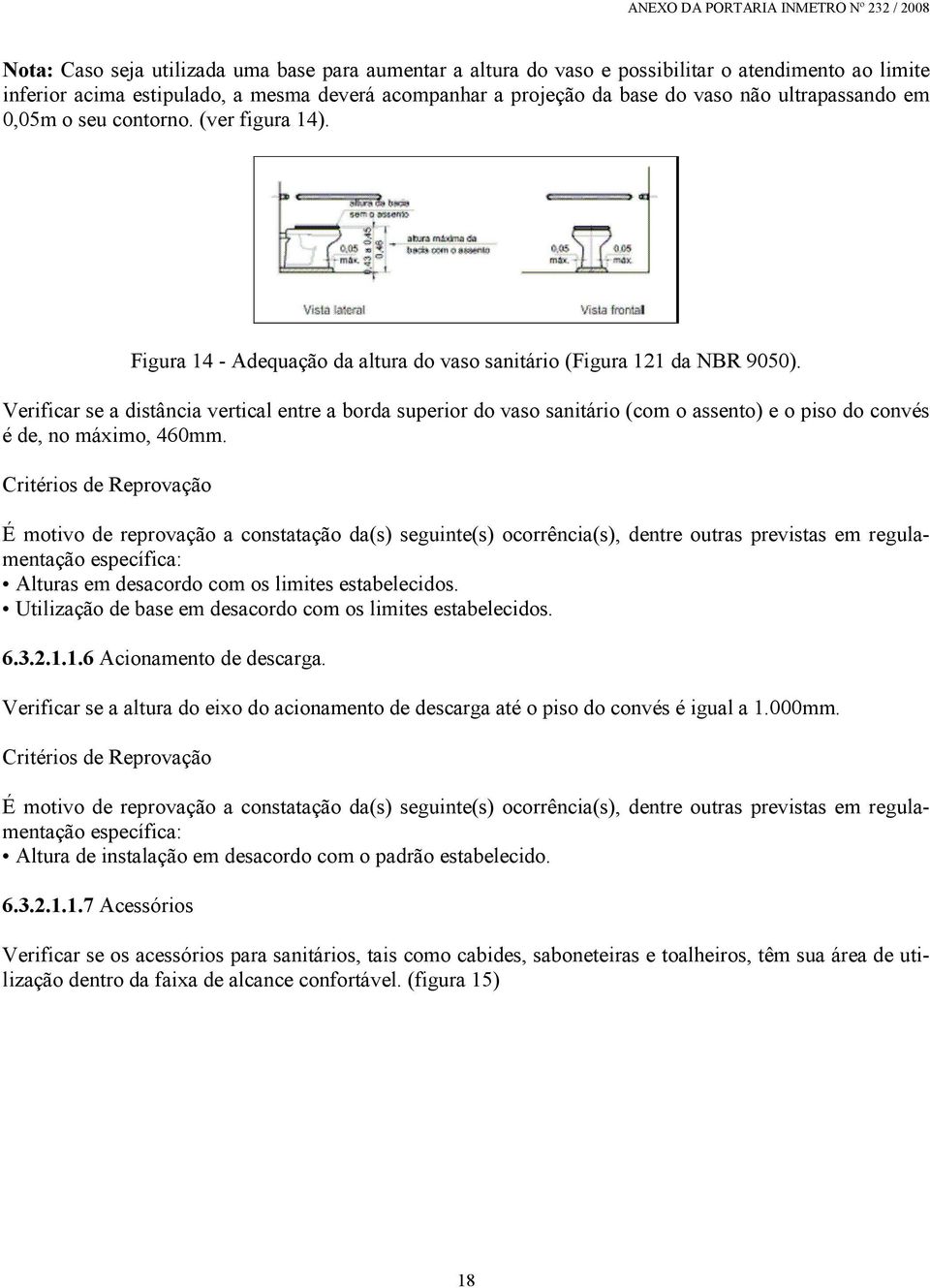 Verificar se a distância vertical entre a borda superior do vaso sanitário (com o assento) e o piso do convés é de, no máximo, 460mm. Alturas em desacordo com os limites estabelecidos.