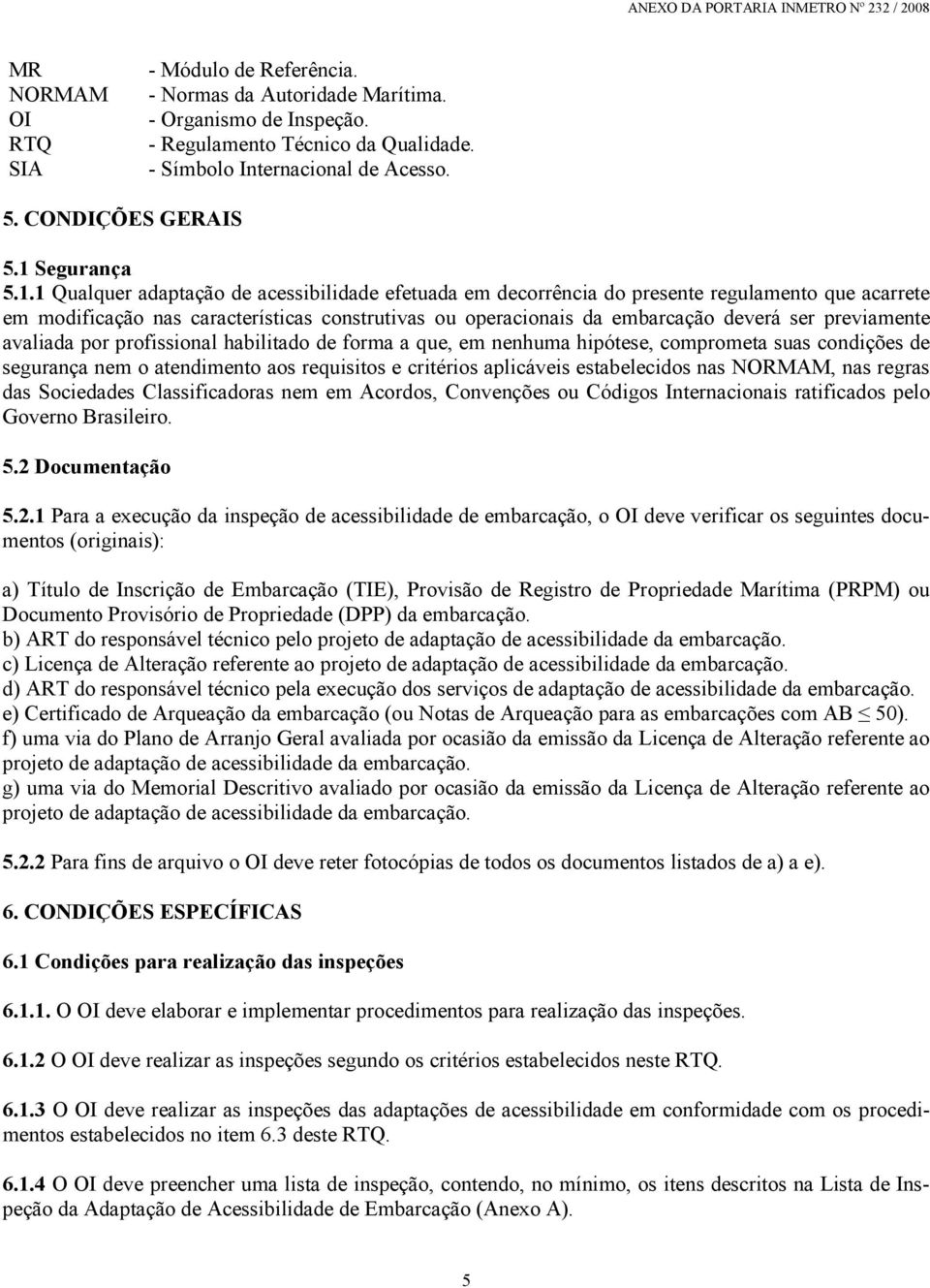 deverá ser previamente avaliada por profissional habilitado de forma a que, em nenhuma hipótese, comprometa suas condições de segurança nem o atendimento aos requisitos e critérios aplicáveis