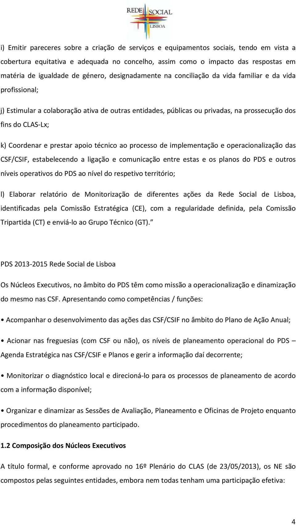 Coordenar e prestar apoio técnico ao processo de implementação e operacionalização das CSF/CSIF, estabelecendo a ligação e comunicação entre estas e os planos do PDS e outros níveis operativos do PDS