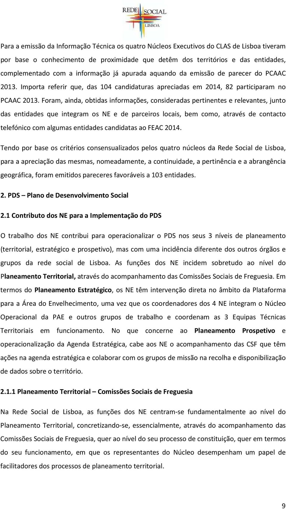 Foram, ainda, obtidas informações, consideradas pertinentes e relevantes, junto das entidades que integram os NE e de parceiros locais, bem como, através de contacto telefónico com algumas entidades