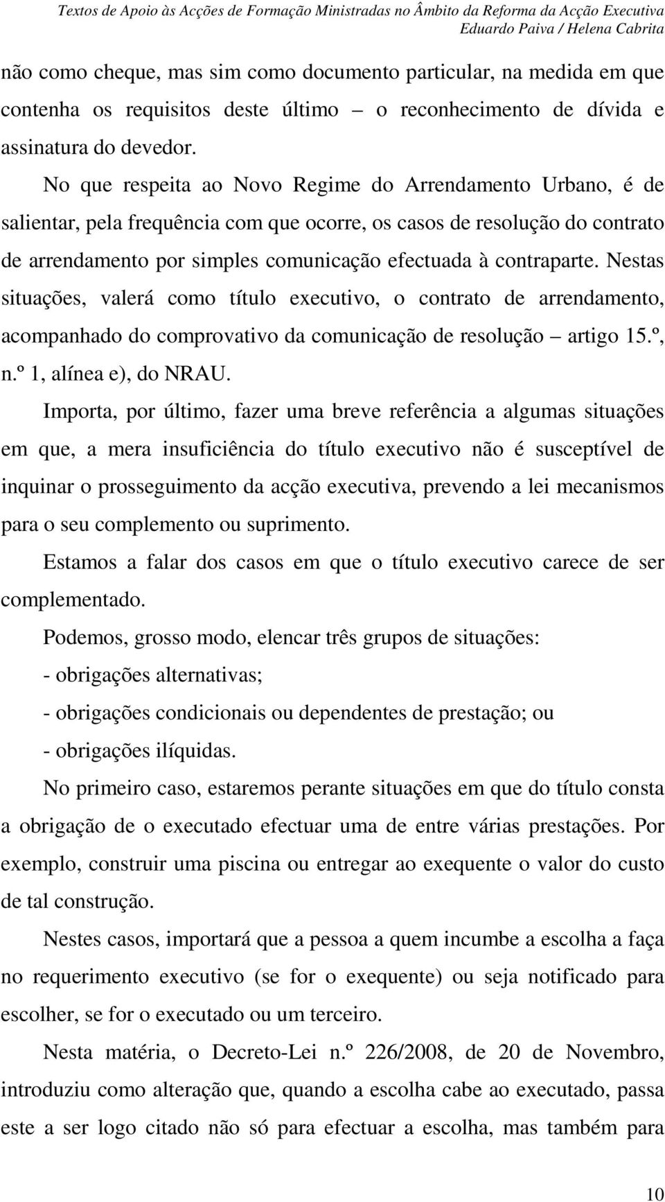 contraparte. Nestas situações, valerá como título executivo, o contrato de arrendamento, acompanhado do comprovativo da comunicação de resolução artigo 15.º, n.º 1, alínea e), do NRAU.