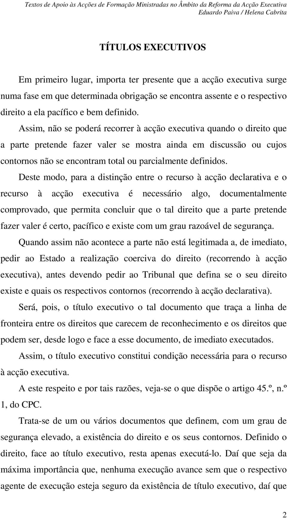 Deste modo, para a distinção entre o recurso à acção declarativa e o recurso à acção executiva é necessário algo, documentalmente comprovado, que permita concluir que o tal direito que a parte