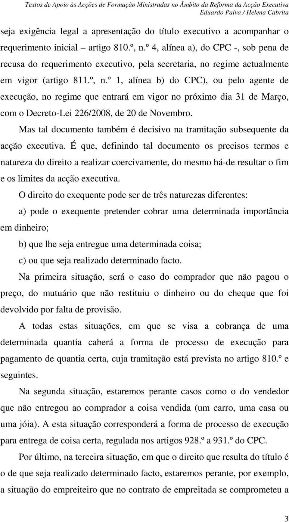 º 1, alínea b) do CPC), ou pelo agente de execução, no regime que entrará em vigor no próximo dia 31 de Março, com o Decreto-Lei 226/2008, de 20 de Novembro.