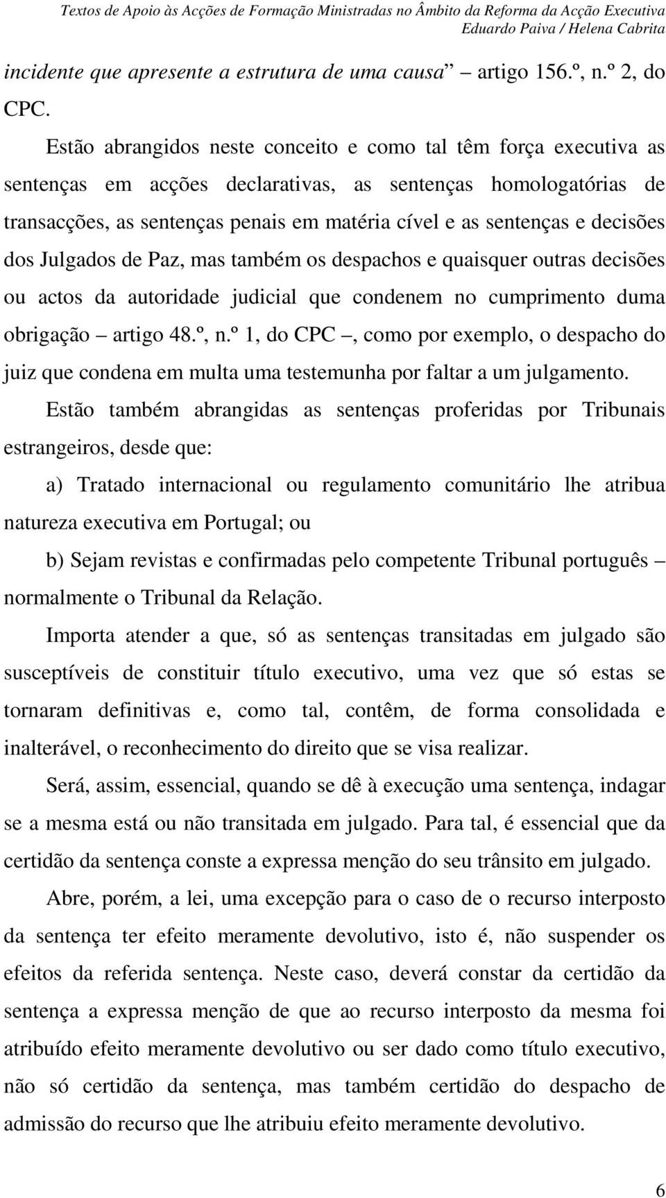 decisões dos Julgados de Paz, mas também os despachos e quaisquer outras decisões ou actos da autoridade judicial que condenem no cumprimento duma obrigação artigo 48.º, n.