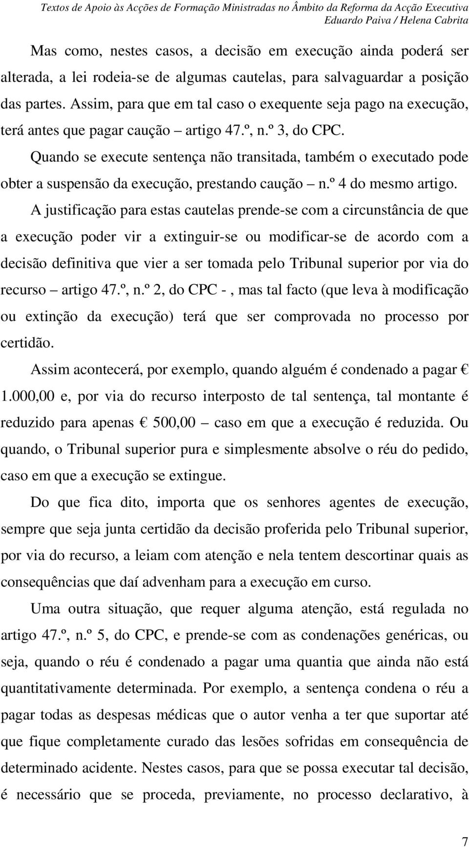 Quando se execute sentença não transitada, também o executado pode obter a suspensão da execução, prestando caução n.º 4 do mesmo artigo.