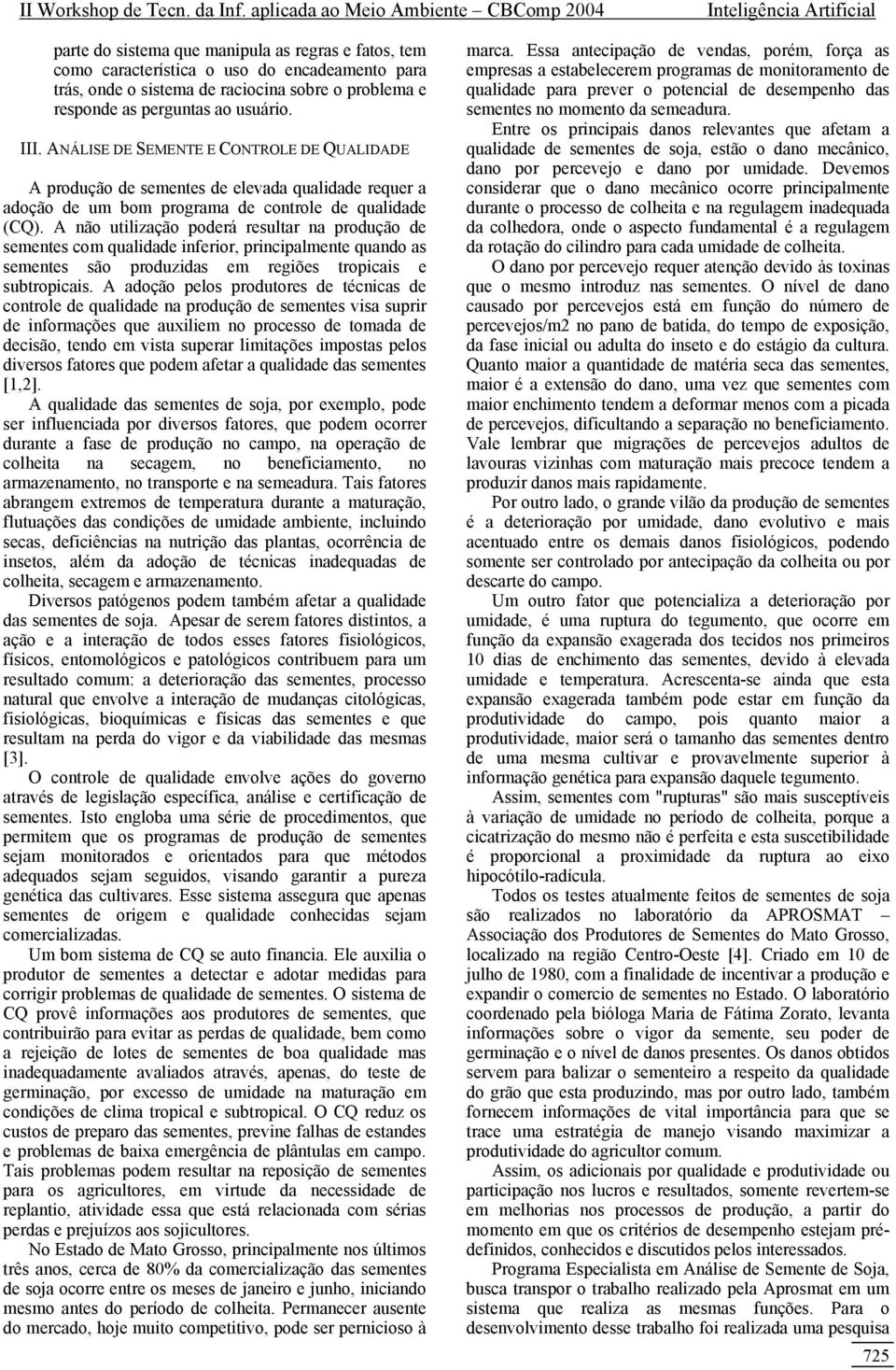 A não utilização poderá resultar na produção de sementes com qualidade inferior, principalmente quando as sementes são produzidas em regiões tropicais e subtropicais.