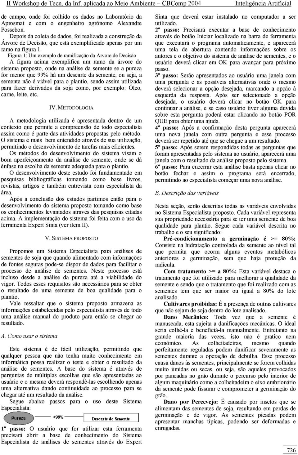 Figura 1: Um exemplo de ramificação da Arvore de Decisão A figura acima exemplifica um ramo da árvore do sistema proposto, onde na análise da semente se a pureza for menor que 99% há um descarte da