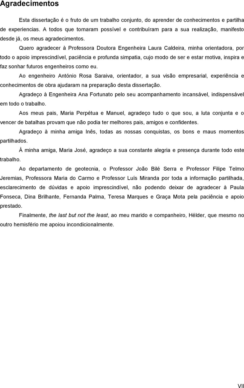 Quero agradecer à Professora Doutora Engenheira Laura Caldeira, minha orientadora, por todo o apoio imprescindível, paciência e profunda simpatia, cujo modo de ser e estar motiva, inspira e faz