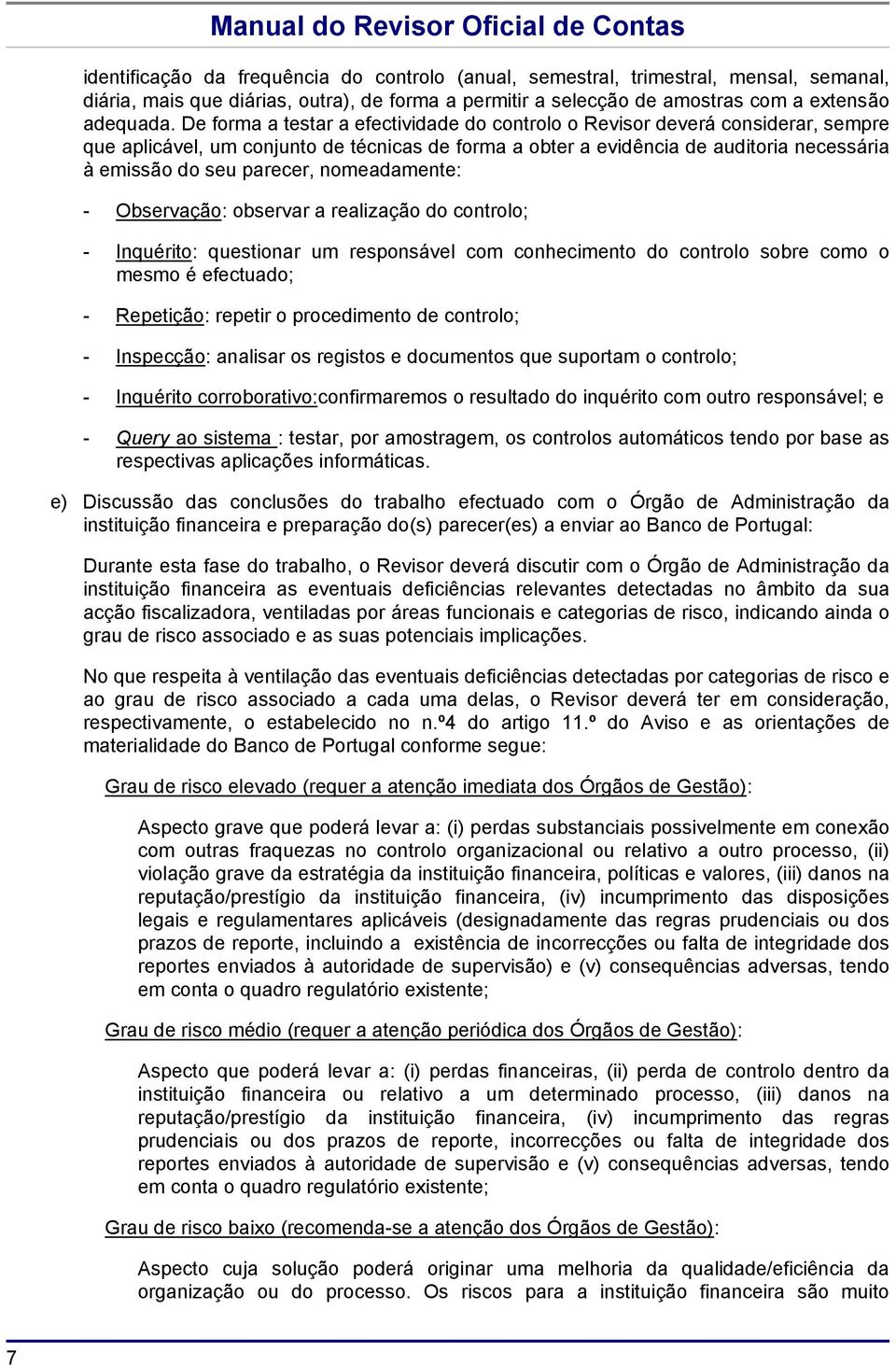 nomeadamente: - Observação: observar a realização do controlo; - Inquérito: questionar um responsável com conhecimento do controlo sobre como o mesmo é efectuado; - Repetição: repetir o procedimento