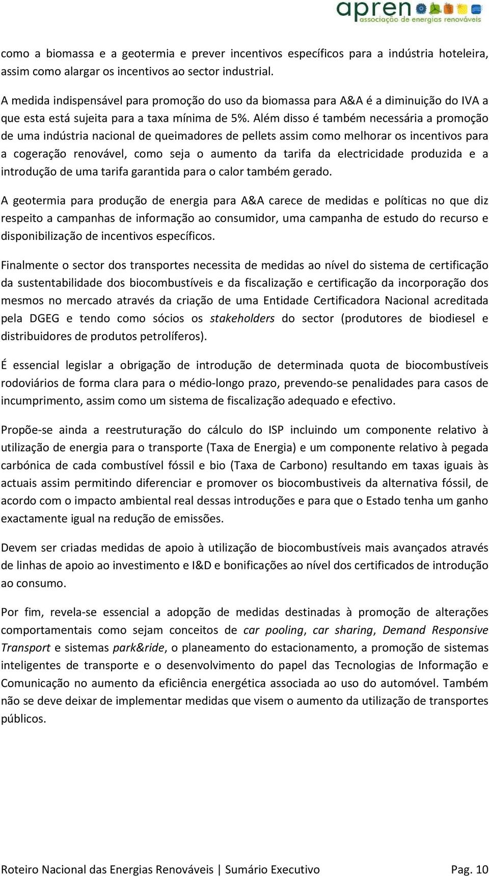 Além disso é também necessária a promoção de uma indústria nacional de queimadores de pellets assim como melhorar os incentivos para a cogeração renovável, como seja o aumento da tarifa da