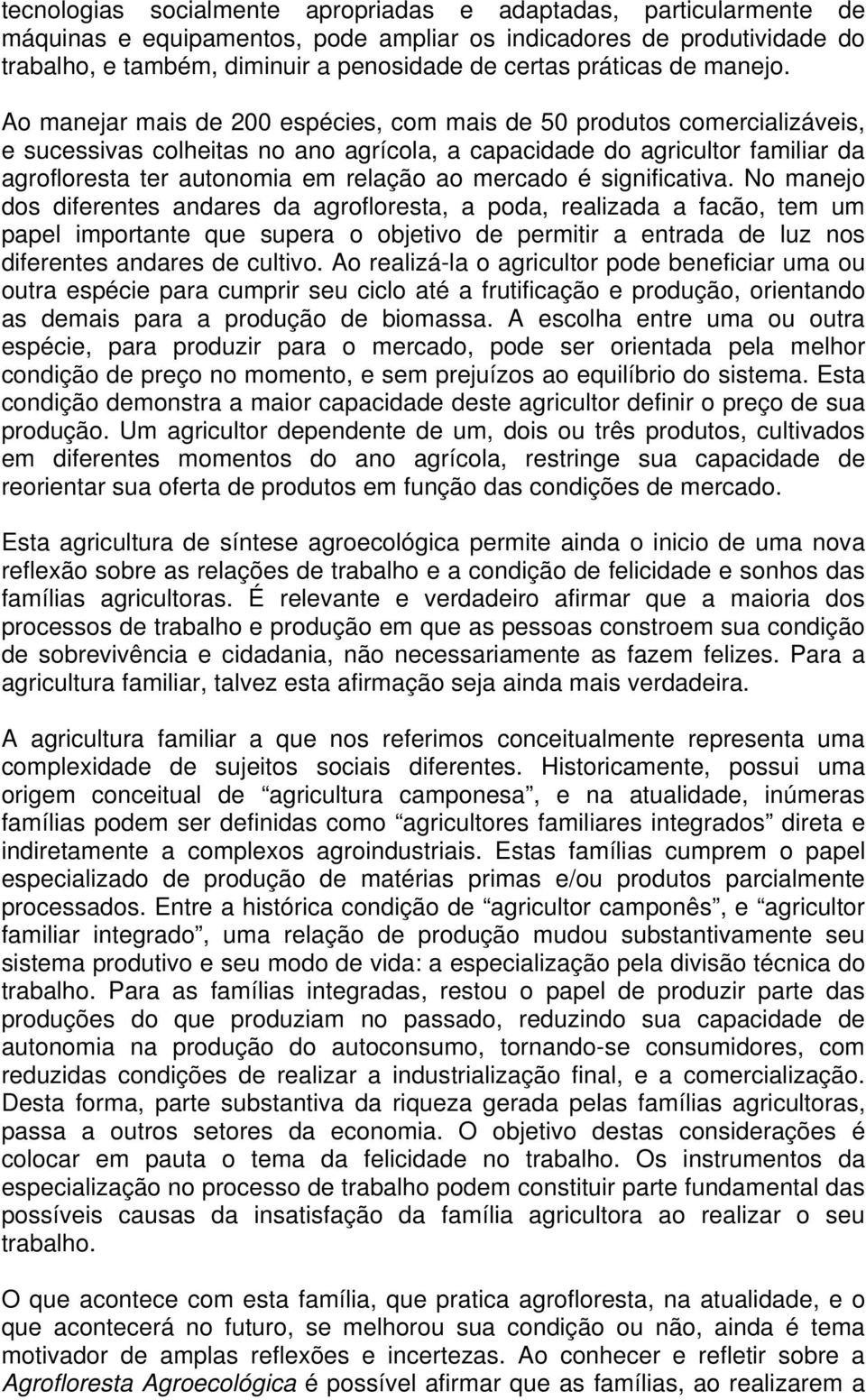 Ao manejar mais de 200 espécies, com mais de 50 produtos comercializáveis, e sucessivas colheitas no ano agrícola, a capacidade do agricultor familiar da agrofloresta ter autonomia em relação ao