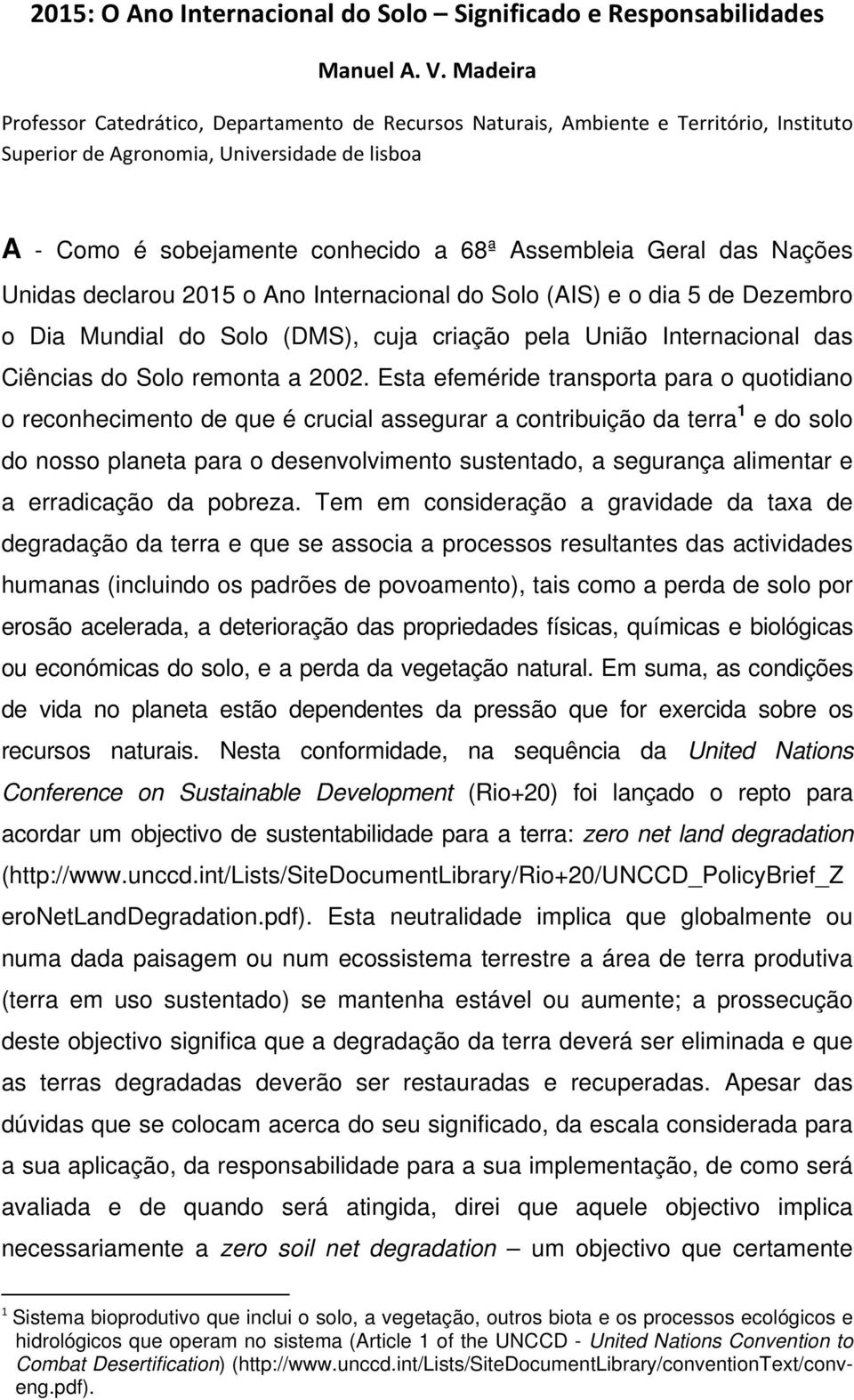 Geral das Nações Unidas declarou 2015 o Ano Internacional do Solo (AIS) e o dia 5 de Dezembro o Dia Mundial do Solo (DMS), cuja criação pela União Internacional das Ciências do Solo remonta a 2002.