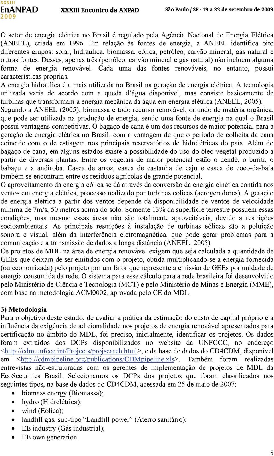 Desses, apenas três (petróleo, carvão mineral e gás natural) não incluem alguma forma de energia renovável. Cada uma das fontes renováveis, no entanto, possui características próprias.