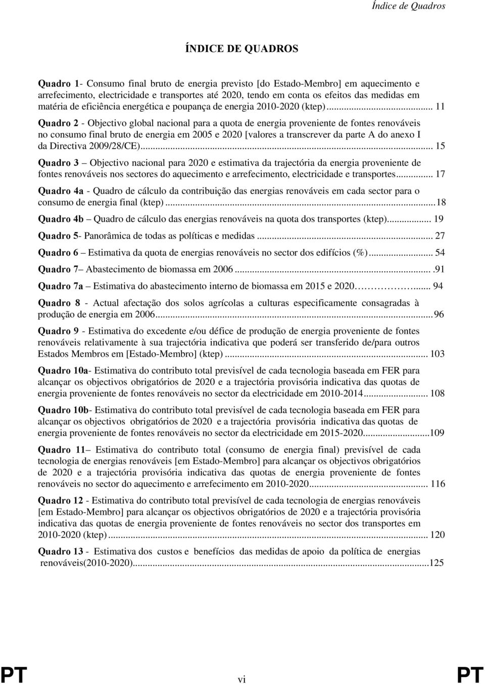 .. 11 Quadro 2 - Objectivo global nacional para a quota de energia proveniente de fontes renováveis no consumo final bruto de energia em 2005 e 2020 [valores a transcrever da parte A do anexo I da