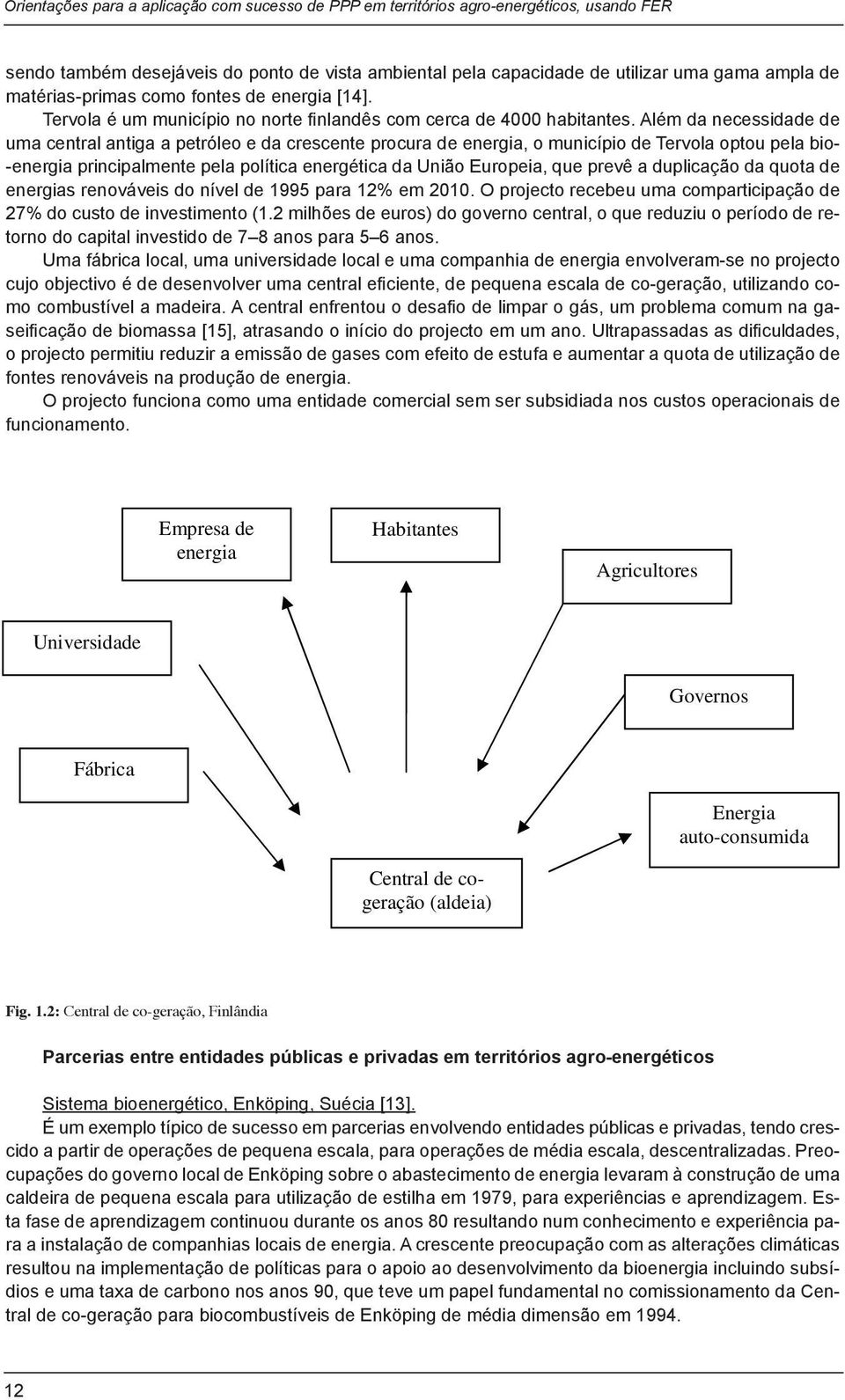 Além da necessidade de uma central antiga a petróleo e da crescente procura sendo também desejáveis do ponto de vista ambiental pela capacidade de utilizar uma gama ampla de de energia, o município